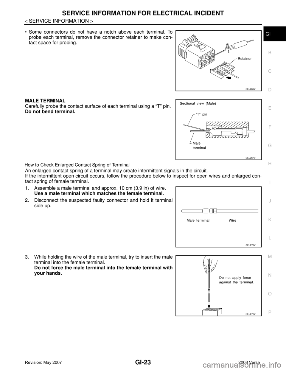 NISSAN TIIDA 2008 Service Repair Manual SERVICE INFORMATION FOR ELECTRICAL INCIDENT
GI-23
< SERVICE INFORMATION >
C
D
E
F
G
H
I
J
K
L
MB
GI
N
O
P• Some connectors do not have a notch above each terminal. To
probe each terminal, remove the NISSAN TIIDA 2008 Service Repair Manual SERVICE INFORMATION FOR ELECTRICAL INCIDENT
GI-23
< SERVICE INFORMATION >
C
D
E
F
G
H
I
J
K
L
MB
GI
N
O
P• Some connectors do not have a notch above each terminal. To
probe each terminal, remove the