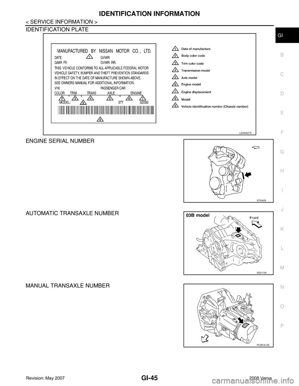 NISSAN TIIDA 2008 Service Repair Manual IDENTIFICATION INFORMATION
GI-45
< SERVICE INFORMATION >
C
D
E
F
G
H
I
J
K
L
MB
GI
N
O
P
IDENTIFICATION PLATE
ENGINE SERIAL NUMBER
AUTOMATIC TRANSAXLE NUMBER
MANUAL TRANSAXLE NUMBER
LAIA0027E
STI0 NISSAN TIIDA 2008 Service Repair Manual IDENTIFICATION INFORMATION
GI-45
< SERVICE INFORMATION >
C
D
E
F
G
H
I
J
K
L
MB
GI
N
O
P
IDENTIFICATION PLATE
ENGINE SERIAL NUMBER
AUTOMATIC TRANSAXLE NUMBER
MANUAL TRANSAXLE NUMBER
LAIA0027E
STI0