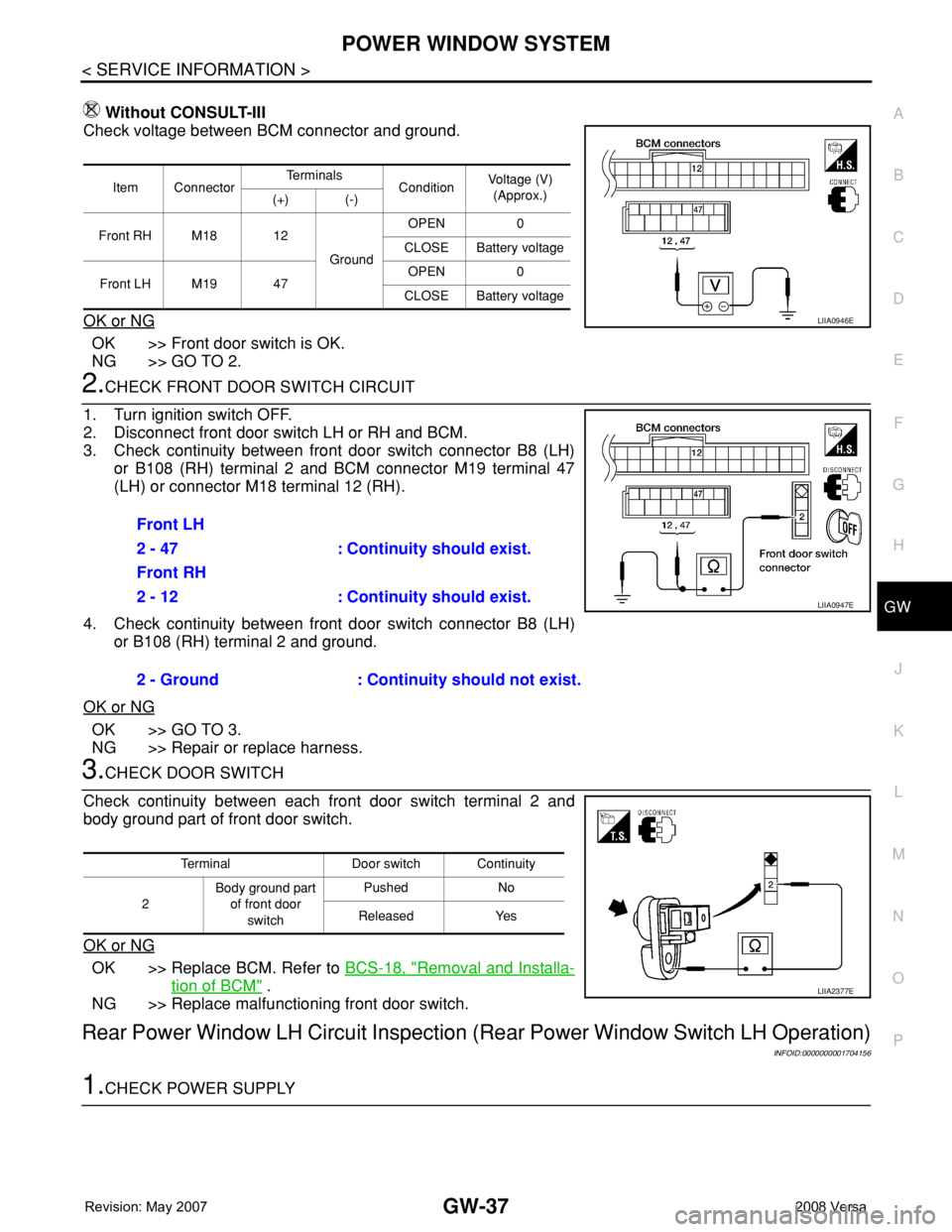 NISSAN TIIDA 2008 Service Repair Manual POWER WINDOW SYSTEM
GW-37
< SERVICE INFORMATION >
C
D
E
F
G
H
J
K
L
MA
B
GW
N
O
P
Without CONSULT-III
Check voltage between BCM connector and ground.
OK or NG
OK >> Front door switch is OK.
NG >> GO T NISSAN TIIDA 2008 Service Repair Manual POWER WINDOW SYSTEM
GW-37
< SERVICE INFORMATION >
C
D
E
F
G
H
J
K
L
MA
B
GW
N
O
P
Without CONSULT-III
Check voltage between BCM connector and ground.
OK or NG
OK >> Front door switch is OK.
NG >> GO T