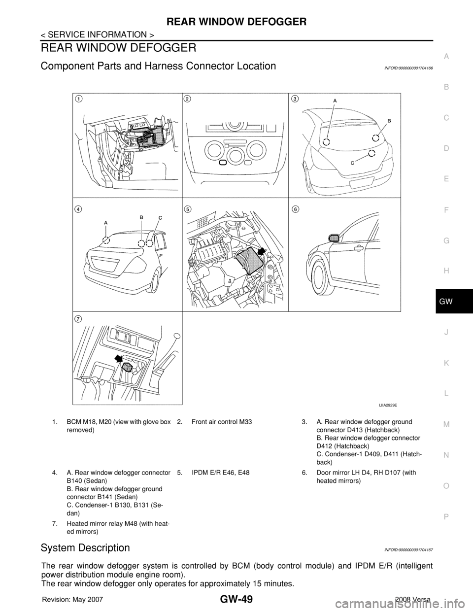 NISSAN TIIDA 2008 Service Repair Manual REAR WINDOW DEFOGGER
GW-49
< SERVICE INFORMATION >
C
D
E
F
G
H
J
K
L
MA
B
GW
N
O
P
REAR WINDOW DEFOGGER
Component Parts and Harness Connector LocationINFOID:0000000001704166
System DescriptionINFOID:0 NISSAN TIIDA 2008 Service Repair Manual REAR WINDOW DEFOGGER
GW-49
< SERVICE INFORMATION >
C
D
E
F
G
H
J
K
L
MA
B
GW
N
O
P
REAR WINDOW DEFOGGER
Component Parts and Harness Connector LocationINFOID:0000000001704166
System DescriptionINFOID:0