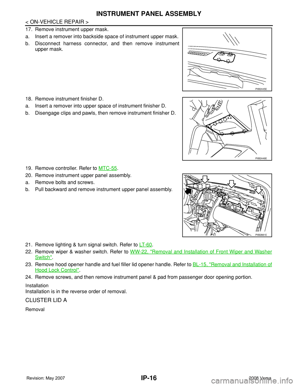 NISSAN TIIDA 2008 Service Repair Manual IP-16
< ON-VEHICLE REPAIR >
INSTRUMENT PANEL ASSEMBLY
17. Remove instrument upper mask.
a. Insert a remover into backside space of instrument upper mask.
b. Disconnect harness connector, and then remo NISSAN TIIDA 2008 Service Repair Manual IP-16
< ON-VEHICLE REPAIR >
INSTRUMENT PANEL ASSEMBLY
17. Remove instrument upper mask.
a. Insert a remover into backside space of instrument upper mask.
b. Disconnect harness connector, and then remo