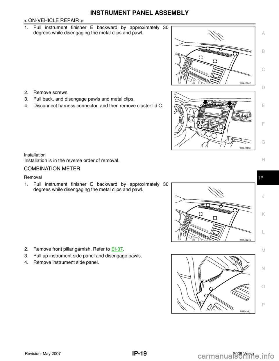 NISSAN TIIDA 2008 Service Repair Manual INSTRUMENT PANEL ASSEMBLY
IP-19
< ON-VEHICLE REPAIR >
C
D
E
F
G
H
J
K
L
MA
B
IP
N
O
P
1. Pull instrument finisher E backward by approximately 30
degrees while disengaging the metal clips and pawl.
2. NISSAN TIIDA 2008 Service Repair Manual INSTRUMENT PANEL ASSEMBLY
IP-19
< ON-VEHICLE REPAIR >
C
D
E
F
G
H
J
K
L
MA
B
IP
N
O
P
1. Pull instrument finisher E backward by approximately 30
degrees while disengaging the metal clips and pawl.
2.