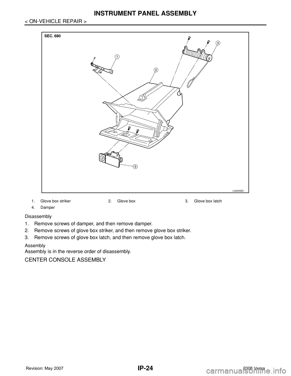 NISSAN TIIDA 2008 Service Repair Manual IP-24
< ON-VEHICLE REPAIR >
INSTRUMENT PANEL ASSEMBLY
Disassembly
1. Remove screws of damper, and then remove damper.
2. Remove screws of glove box striker, and then remove glove box striker.
3. Remov NISSAN TIIDA 2008 Service Repair Manual IP-24
< ON-VEHICLE REPAIR >
INSTRUMENT PANEL ASSEMBLY
Disassembly
1. Remove screws of damper, and then remove damper.
2. Remove screws of glove box striker, and then remove glove box striker.
3. Remov