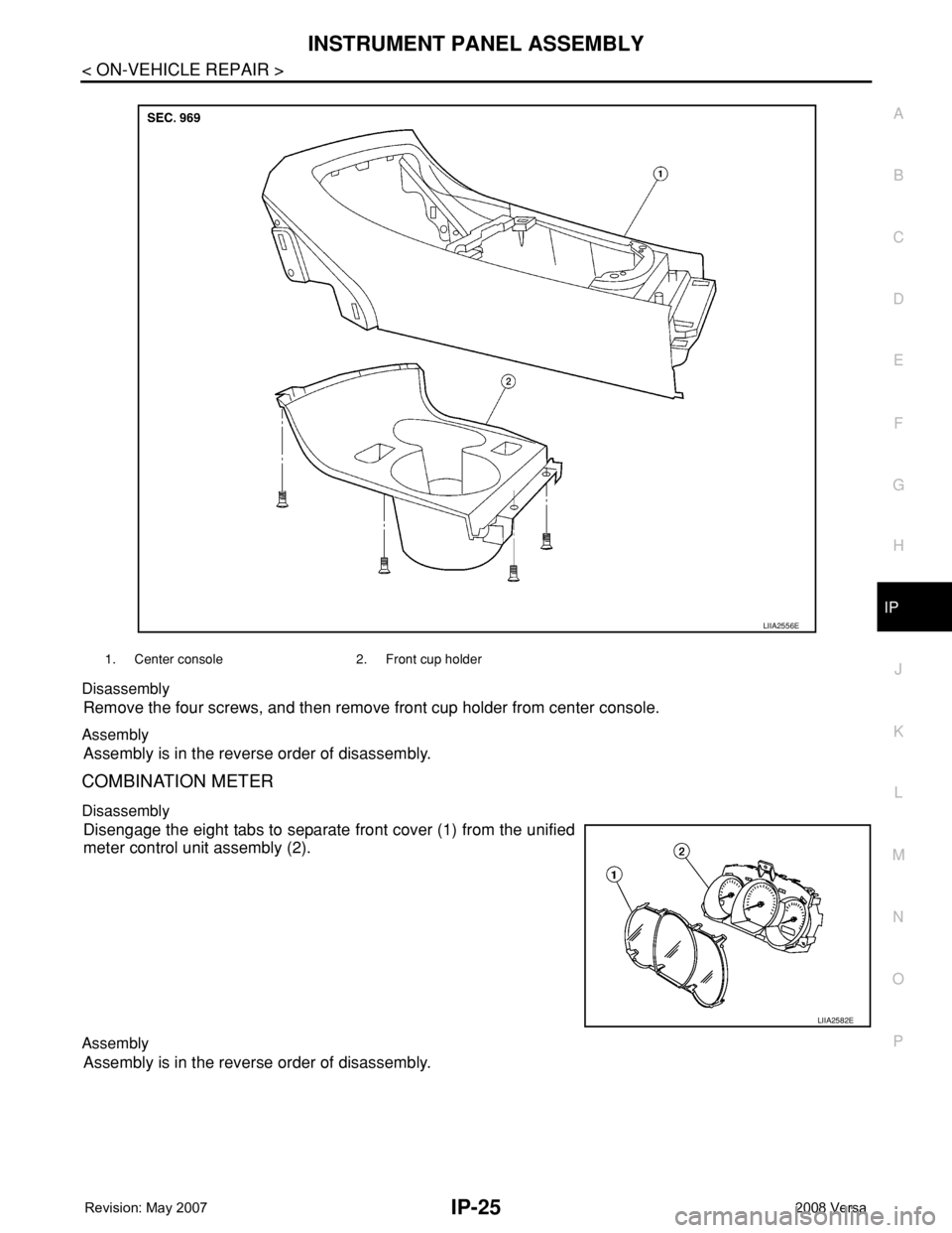 NISSAN TIIDA 2008  Service Repair Manual INSTRUMENT PANEL ASSEMBLY
IP-25
< ON-VEHICLE REPAIR >
C
D
E
F
G
H
J
K
L
MA
B
IP
N
O
P Disassembly
Remove the four screws, and then remove front cup holder from center console.
Assembly
Assembly is in 