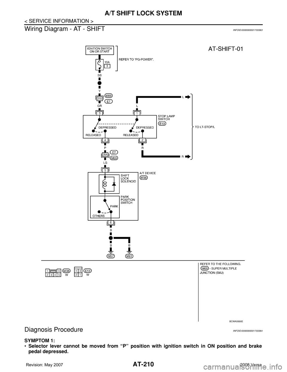 NISSAN TIIDA 2008 Service Repair Manual AT-210
< SERVICE INFORMATION >
A/T SHIFT LOCK SYSTEM
Wiring Diagram - AT - SHIFT
INFOID:0000000001703363
Diagnosis ProcedureINFOID:0000000001703364
SYMPTOM 1:
•Selector lever cannot be moved from NISSAN TIIDA 2008 Service Repair Manual AT-210
< SERVICE INFORMATION >
A/T SHIFT LOCK SYSTEM
Wiring Diagram - AT - SHIFT
INFOID:0000000001703363
Diagnosis ProcedureINFOID:0000000001703364
SYMPTOM 1:
•Selector lever cannot be moved from