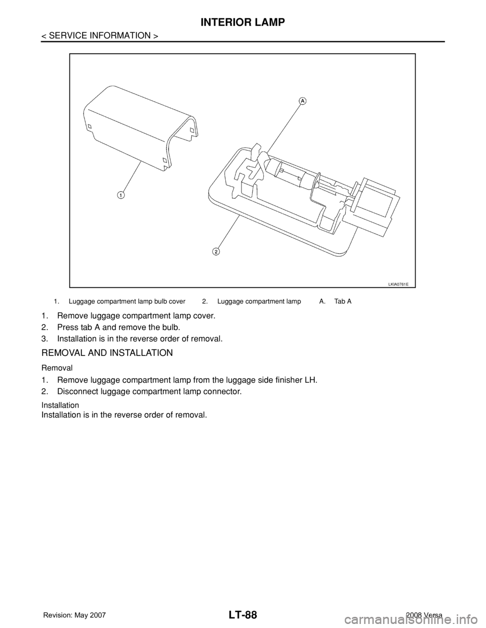 NISSAN TIIDA 2008  Service Repair Manual LT-88
< SERVICE INFORMATION >
INTERIOR LAMP
1. Remove luggage compartment lamp cover.
2. Press tab A and remove the bulb.
3. Installation is in the reverse order of removal. 
REMOVAL AND INSTALLATION
