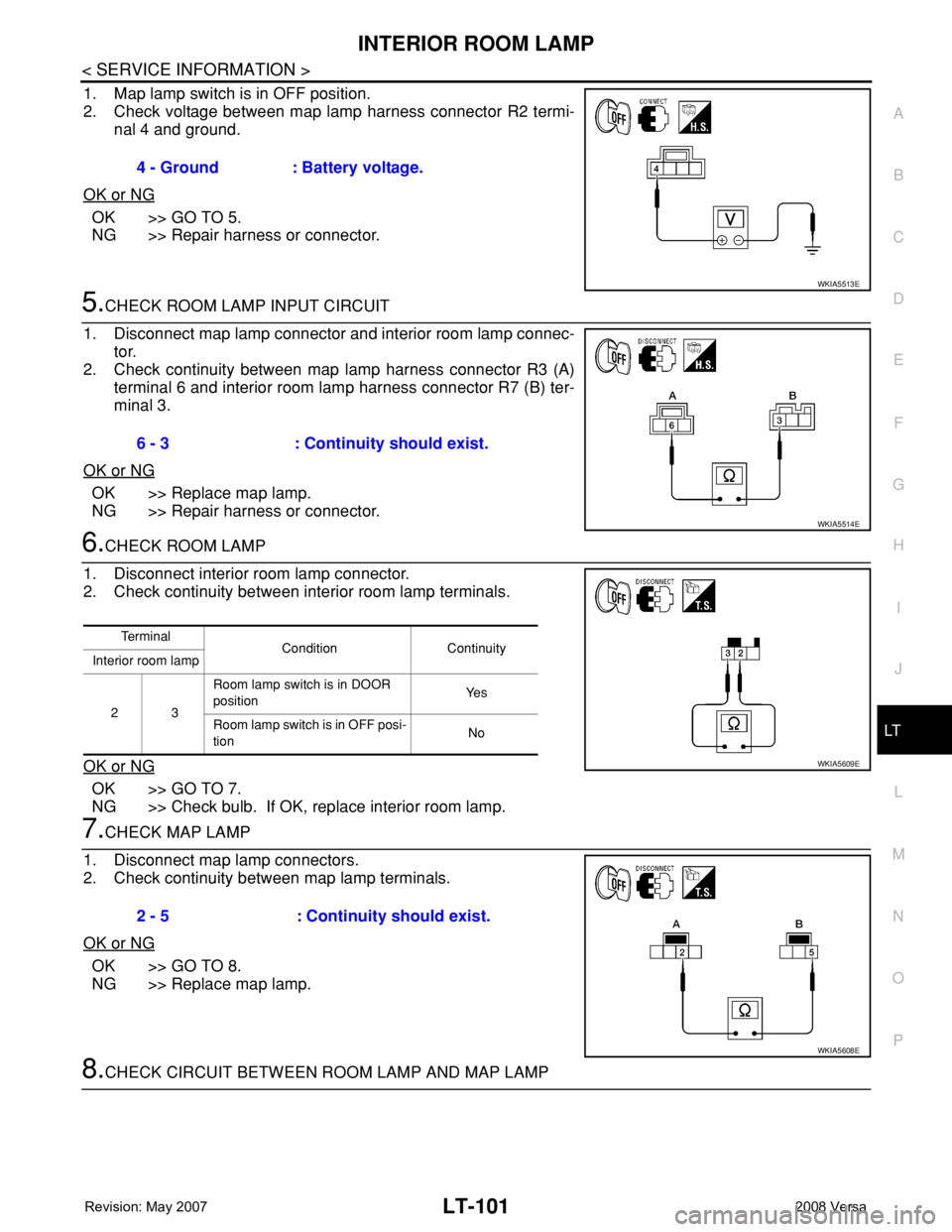 NISSAN TIIDA 2008  Service Repair Manual INTERIOR ROOM LAMP
LT-101
< SERVICE INFORMATION >
C
D
E
F
G
H
I
J
L
MA
B
LT
N
O
P
1. Map lamp switch is in OFF position.
2. Check voltage between map lamp harness connector R2 termi-
nal 4 and ground.