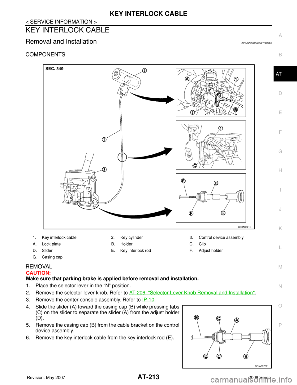 NISSAN TIIDA 2008 Service Repair Manual KEY INTERLOCK CABLE
AT-213
< SERVICE INFORMATION >
D
E
F
G
H
I
J
K
L
MA
B
AT
N
O
P
KEY INTERLOCK CABLE
Removal and InstallationINFOID:0000000001703365
COMPONENTS
REMOVAL
CAUTION:
Make sure that parkin NISSAN TIIDA 2008 Service Repair Manual KEY INTERLOCK CABLE
AT-213
< SERVICE INFORMATION >
D
E
F
G
H
I
J
K
L
MA
B
AT
N
O
P
KEY INTERLOCK CABLE
Removal and InstallationINFOID:0000000001703365
COMPONENTS
REMOVAL
CAUTION:
Make sure that parkin