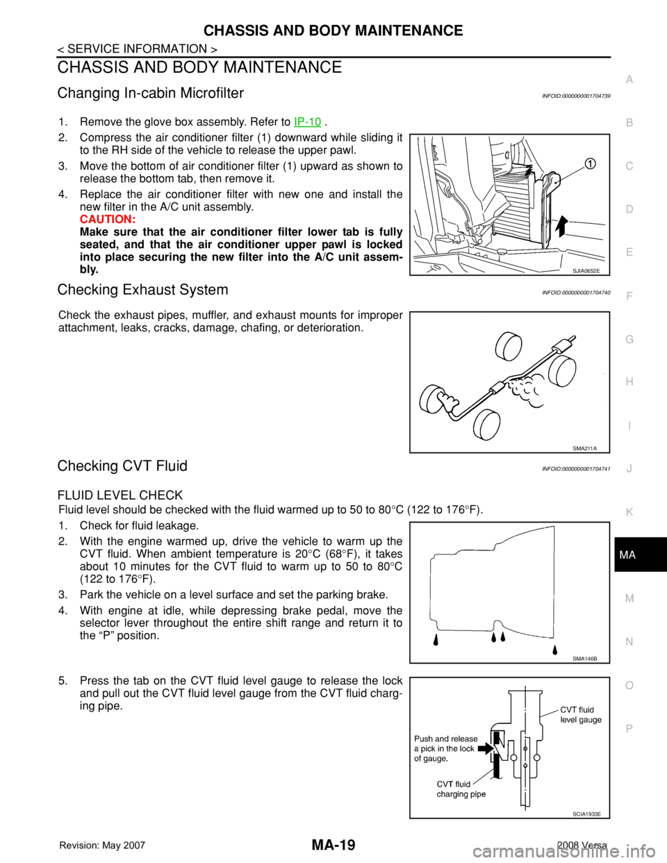 NISSAN TIIDA 2008 Service Repair Manual CHASSIS AND BODY MAINTENANCE
MA-19
< SERVICE INFORMATION >
C
D
E
F
G
H
I
J
K
MA
B
MA
N
O
P
CHASSIS AND BODY MAINTENANCE
Changing In-cabin MicrofilterINFOID:0000000001704739
1. Remove the glove box ass NISSAN TIIDA 2008 Service Repair Manual CHASSIS AND BODY MAINTENANCE
MA-19
< SERVICE INFORMATION >
C
D
E
F
G
H
I
J
K
MA
B
MA
N
O
P
CHASSIS AND BODY MAINTENANCE
Changing In-cabin MicrofilterINFOID:0000000001704739
1. Remove the glove box ass