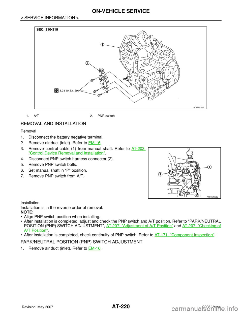 NISSAN TIIDA 2008 Service Repair Manual AT-220
< SERVICE INFORMATION >
ON-VEHICLE SERVICE
REMOVAL AND INSTALLATION
Removal
1. Disconnect the battery negative terminal.
2. Remove air duct (inlet). Refer to EM-16
.
3. Remove control cable (1) NISSAN TIIDA 2008 Service Repair Manual AT-220
< SERVICE INFORMATION >
ON-VEHICLE SERVICE
REMOVAL AND INSTALLATION
Removal
1. Disconnect the battery negative terminal.
2. Remove air duct (inlet). Refer to EM-16
.
3. Remove control cable (1)
