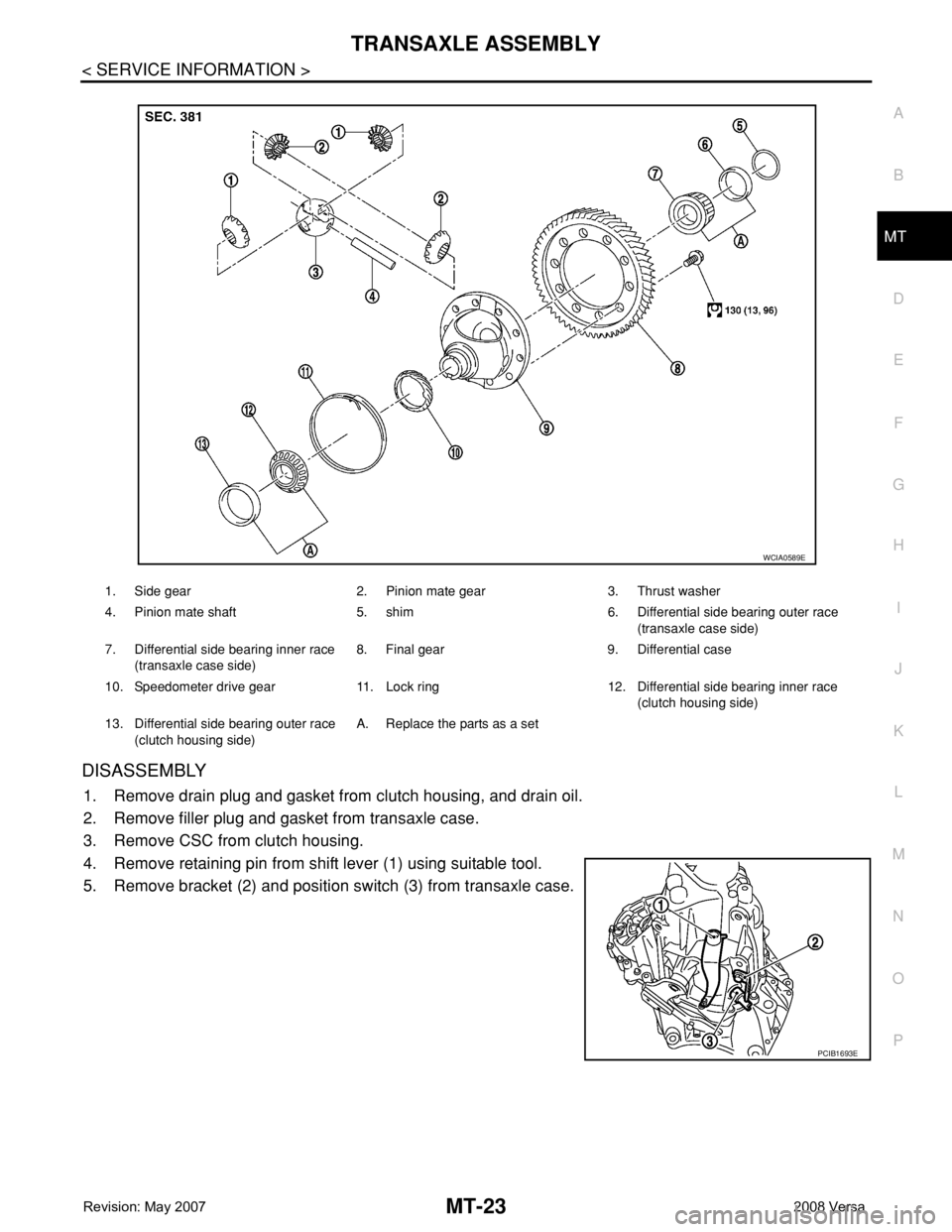 NISSAN TIIDA 2008  Service Repair Manual TRANSAXLE ASSEMBLY
MT-23
< SERVICE INFORMATION >
D
E
F
G
H
I
J
K
L
MA
B
MT
N
O
P
DISASSEMBLY
1. Remove drain plug and gasket from clutch housing, and drain oil.
2. Remove filler plug and gasket from t