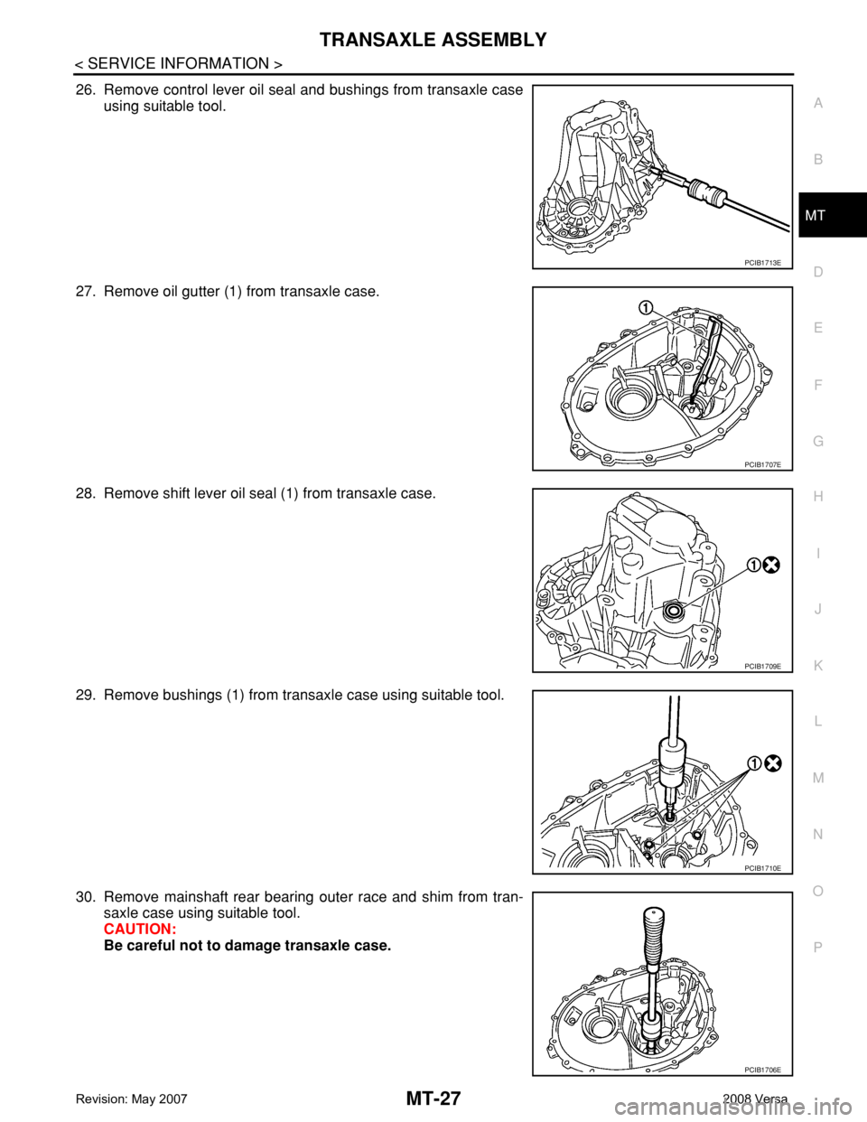 NISSAN TIIDA 2008  Service Repair Manual TRANSAXLE ASSEMBLY
MT-27
< SERVICE INFORMATION >
D
E
F
G
H
I
J
K
L
MA
B
MT
N
O
P
26. Remove control lever oil seal and bushings from transaxle case
using suitable tool.
27. Remove oil gutter (1) from 
