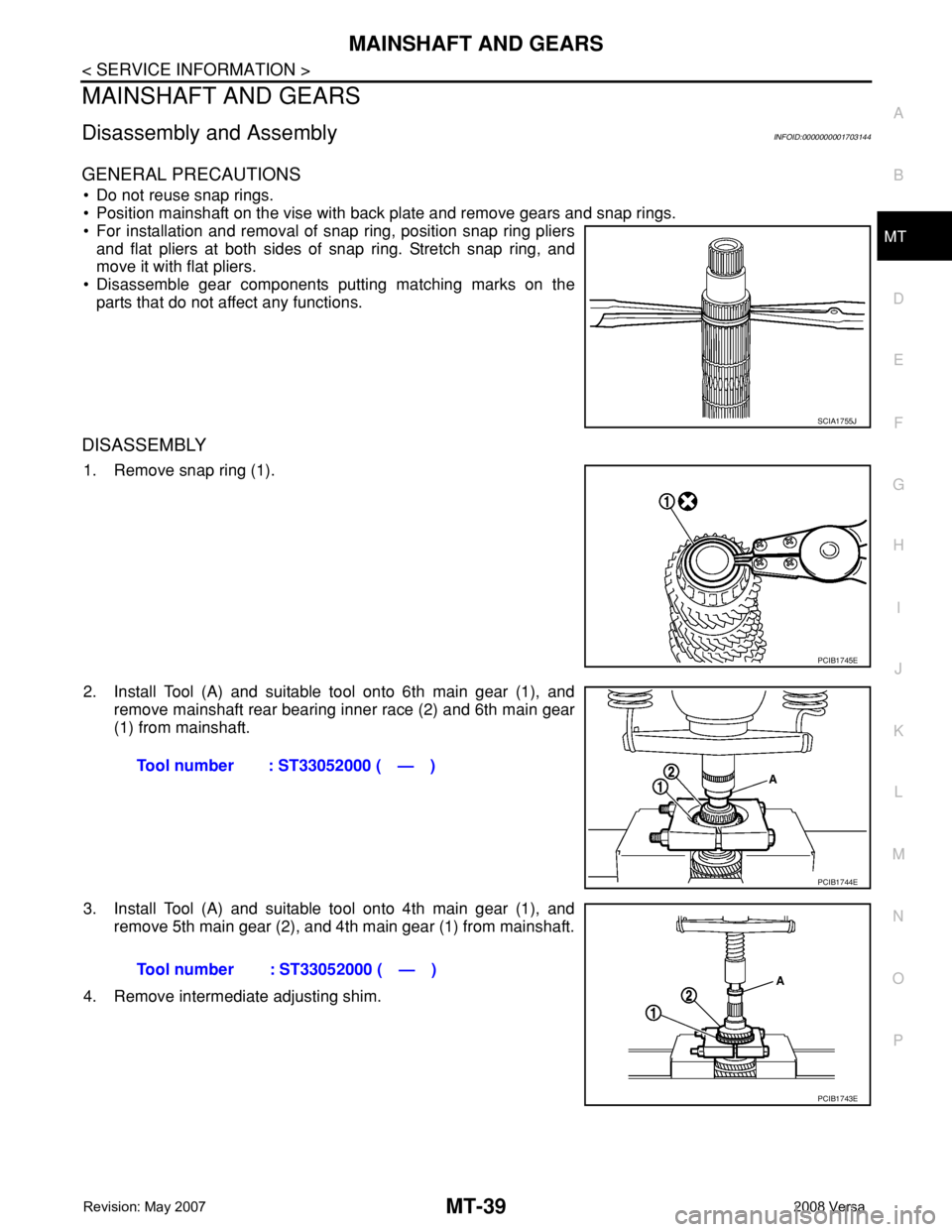 NISSAN TIIDA 2008 Service Repair Manual MAINSHAFT AND GEARS
MT-39
< SERVICE INFORMATION >
D
E
F
G
H
I
J
K
L
MA
B
MT
N
O
P
MAINSHAFT AND GEARS
Disassembly and AssemblyINFOID:0000000001703144
GENERAL PRECAUTIONS
• Do not reuse snap rings.
NISSAN TIIDA 2008 Service Repair Manual MAINSHAFT AND GEARS
MT-39
< SERVICE INFORMATION >
D
E
F
G
H
I
J
K
L
MA
B
MT
N
O
P
MAINSHAFT AND GEARS
Disassembly and AssemblyINFOID:0000000001703144
GENERAL PRECAUTIONS
• Do not reuse snap rings.