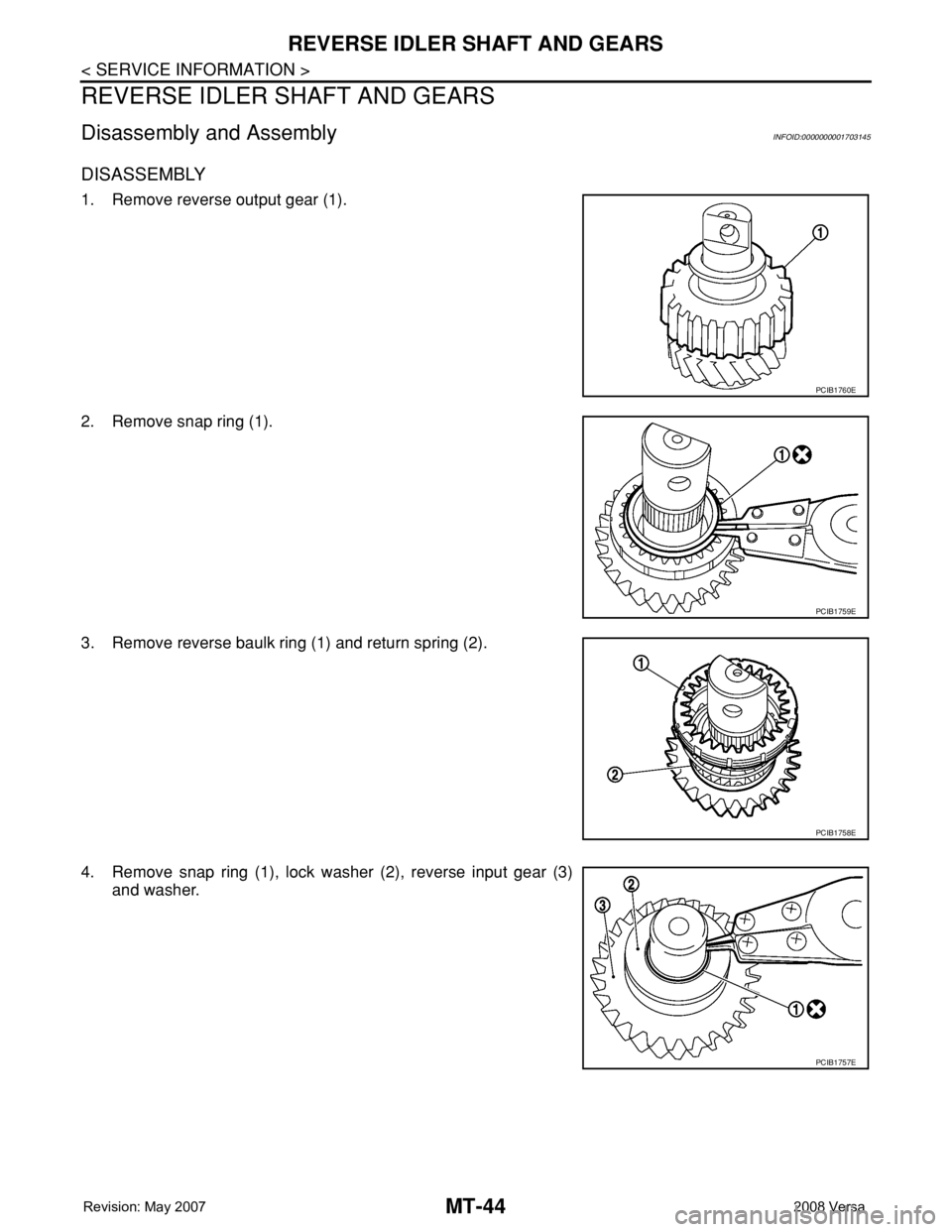 NISSAN TIIDA 2008 Service Repair Manual MT-44
< SERVICE INFORMATION >
REVERSE IDLER SHAFT AND GEARS
REVERSE IDLER SHAFT AND GEARS
Disassembly and AssemblyINFOID:0000000001703145
DISASSEMBLY
1. Remove reverse output gear (1).
2. Remove snap NISSAN TIIDA 2008 Service Repair Manual MT-44
< SERVICE INFORMATION >
REVERSE IDLER SHAFT AND GEARS
REVERSE IDLER SHAFT AND GEARS
Disassembly and AssemblyINFOID:0000000001703145
DISASSEMBLY
1. Remove reverse output gear (1).
2. Remove snap