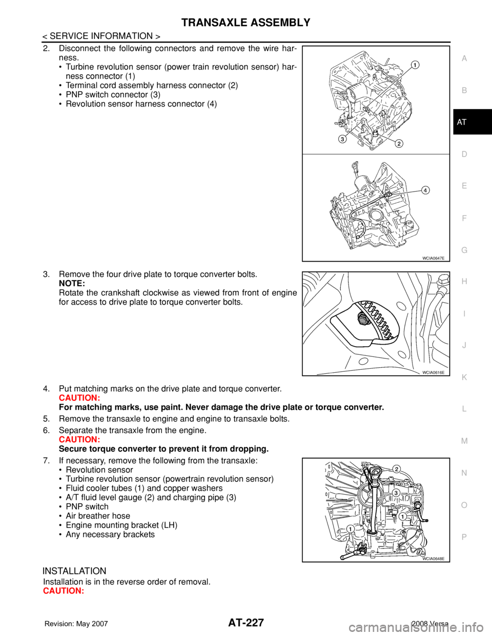 NISSAN TIIDA 2008 Service Repair Manual TRANSAXLE ASSEMBLY
AT-227
< SERVICE INFORMATION >
D
E
F
G
H
I
J
K
L
MA
B
AT
N
O
P
2. Disconnect the following connectors and remove the wire har-
ness.
• Turbine revolution sensor (power train revol NISSAN TIIDA 2008 Service Repair Manual TRANSAXLE ASSEMBLY
AT-227
< SERVICE INFORMATION >
D
E
F
G
H
I
J
K
L
MA
B
AT
N
O
P
2. Disconnect the following connectors and remove the wire har-
ness.
• Turbine revolution sensor (power train revol