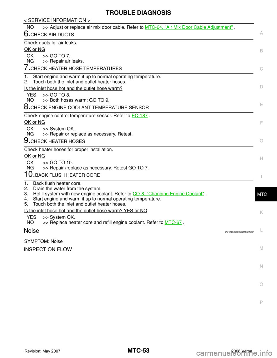 NISSAN TIIDA 2008 Service Repair Manual TROUBLE DIAGNOSIS
MTC-53
< SERVICE INFORMATION >
C
D
E
F
G
H
I
K
L
MA
B
MTC
N
O
P
NO >> Adjust or replace air mix door cable. Refer to MTC-64, "Air Mix Door Cable Adjustment" .
6.CHECK AIR DUC NISSAN TIIDA 2008 Service Repair Manual TROUBLE DIAGNOSIS
MTC-53
< SERVICE INFORMATION >
C
D
E
F
G
H
I
K
L
MA
B
MTC
N
O
P
NO >> Adjust or replace air mix door cable. Refer to MTC-64, "Air Mix Door Cable Adjustment" .
6.CHECK AIR DUC