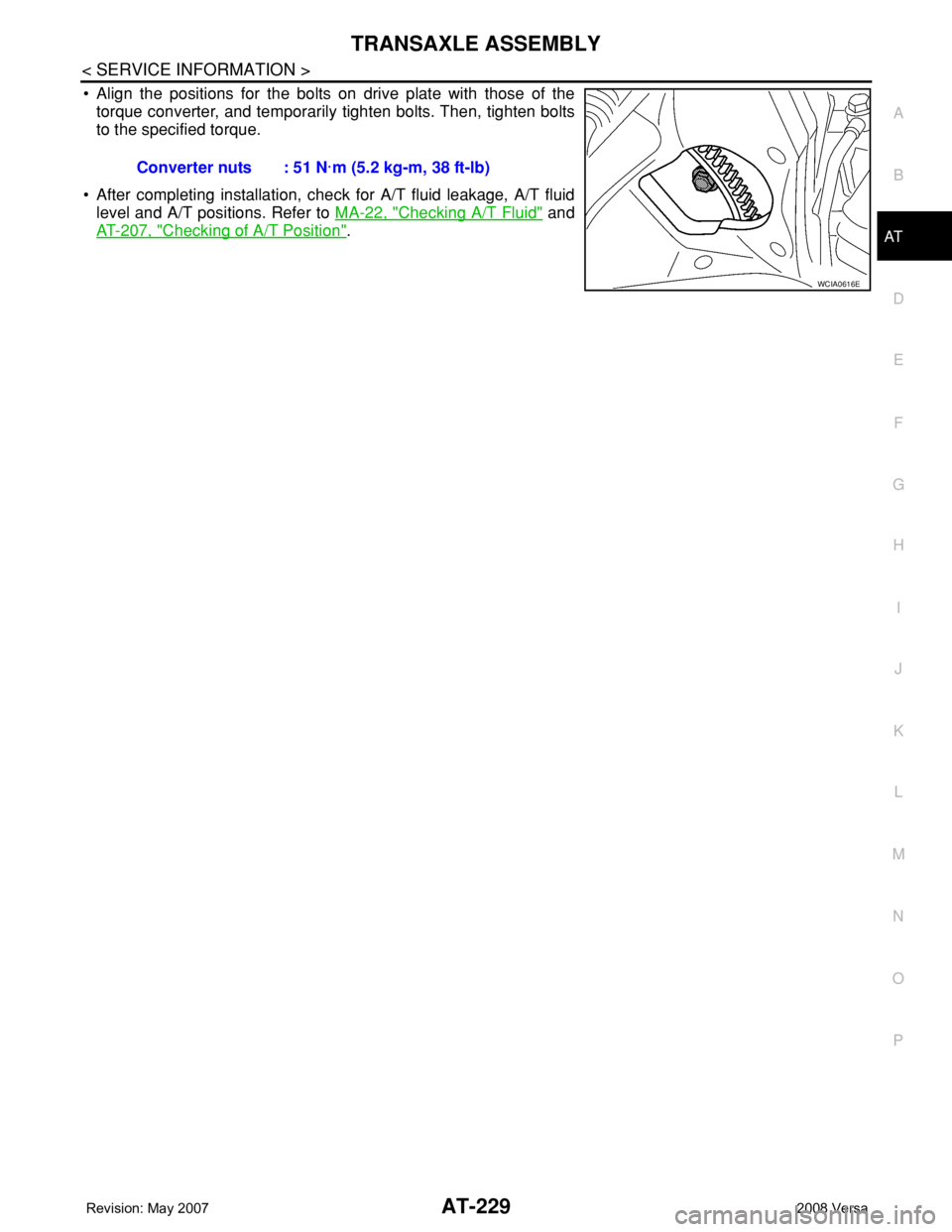 NISSAN TIIDA 2008  Service Repair Manual TRANSAXLE ASSEMBLY
AT-229
< SERVICE INFORMATION >
D
E
F
G
H
I
J
K
L
MA
B
AT
N
O
P
• Align the positions for the bolts on drive plate with those of the
torque converter, and temporarily tighten bolts