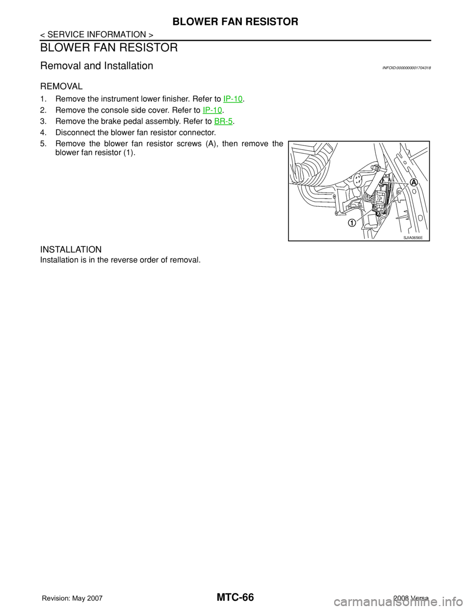 NISSAN TIIDA 2008  Service Service Manual MTC-66
< SERVICE INFORMATION >
BLOWER FAN RESISTOR
BLOWER FAN RESISTOR
Removal and InstallationINFOID:0000000001704318
REMOVAL
1. Remove the instrument lower finisher. Refer to IP-10.
2. Remove the co