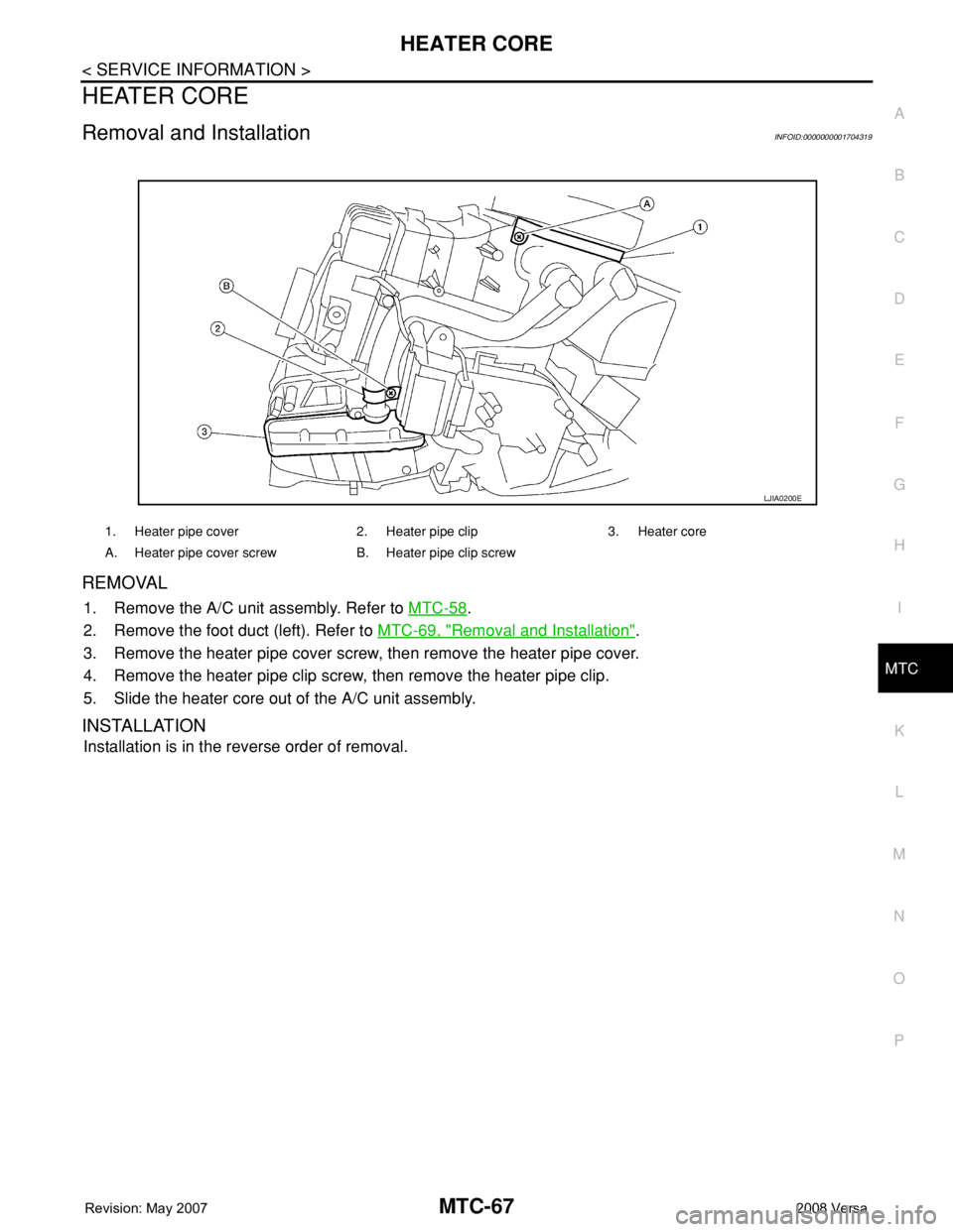 NISSAN TIIDA 2008  Service Repair Manual HEATER CORE
MTC-67
< SERVICE INFORMATION >
C
D
E
F
G
H
I
K
L
MA
B
MTC
N
O
P
HEATER CORE
Removal and InstallationINFOID:0000000001704319
REMOVAL
1. Remove the A/C unit assembly. Refer to MTC-58.
2. Rem