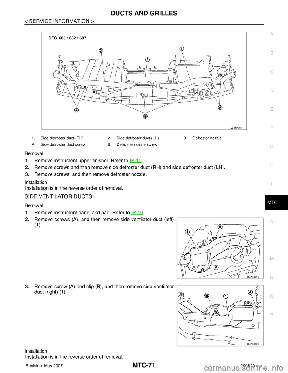 NISSAN TIIDA 2008  Service Repair Manual DUCTS AND GRILLES
MTC-71
< SERVICE INFORMATION >
C
D
E
F
G
H
I
K
L
MA
B
MTC
N
O
P Removal
1. Remove instrument upper finisher. Refer to IP-10.
2. Remove screws and then remove side defroster duct (RH)