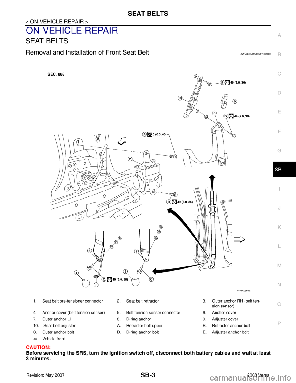 NISSAN TIIDA 2008 Service Repair Manual SEAT BELTS
SB-3
< ON-VEHICLE REPAIR >
C
D
E
F
G
I
J
K
L
MA
B
SB
N
O
P
ON-VEHICLE REPAIR
SEAT BELTS
Removal and Installation of Front Seat BeltINFOID:0000000001703899
CAUTION:
Before servicing the SRS, NISSAN TIIDA 2008 Service Repair Manual SEAT BELTS
SB-3
< ON-VEHICLE REPAIR >
C
D
E
F
G
I
J
K
L
MA
B
SB
N
O
P
ON-VEHICLE REPAIR
SEAT BELTS
Removal and Installation of Front Seat BeltINFOID:0000000001703899
CAUTION:
Before servicing the SRS,
