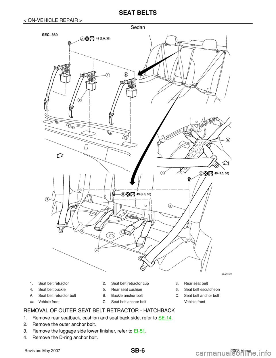NISSAN TIIDA 2008 Service Repair Manual SB-6
< ON-VEHICLE REPAIR >
SEAT BELTS
Sedan
REMOVAL OF OUTER SEAT BELT RETRACTOR - HATCHBACK
1. Remove rear seatback, cushion and seat back side, refer to SE-14.
2. Remove the outer anchor bolt.
3. Re NISSAN TIIDA 2008 Service Repair Manual SB-6
< ON-VEHICLE REPAIR >
SEAT BELTS
Sedan
REMOVAL OF OUTER SEAT BELT RETRACTOR - HATCHBACK
1. Remove rear seatback, cushion and seat back side, refer to SE-14.
2. Remove the outer anchor bolt.
3. Re