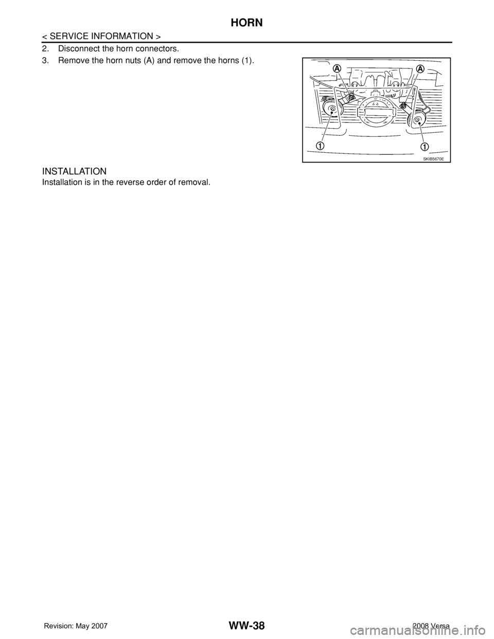 NISSAN TIIDA 2008 Service Repair Manual WW-38
< SERVICE INFORMATION >
HORN
2. Disconnect the horn connectors.
3. Remove the horn nuts (A) and remove the horns (1).
INSTALLATION
Installation is in the reverse order of removal.
SKIB5670E NISSAN TIIDA 2008 Service Repair Manual WW-38
< SERVICE INFORMATION >
HORN
2. Disconnect the horn connectors.
3. Remove the horn nuts (A) and remove the horns (1).
INSTALLATION
Installation is in the reverse order of removal.
SKIB5670E