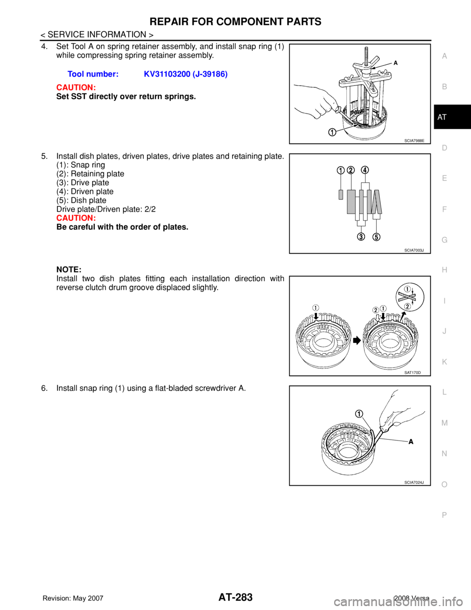 NISSAN TIIDA 2008 Service Repair Manual REPAIR FOR COMPONENT PARTS
AT-283
< SERVICE INFORMATION >
D
E
F
G
H
I
J
K
L
MA
B
AT
N
O
P
4. Set Tool A on spring retainer assembly, and install snap ring (1)
while compressing spring retainer assembl NISSAN TIIDA 2008 Service Repair Manual REPAIR FOR COMPONENT PARTS
AT-283
< SERVICE INFORMATION >
D
E
F
G
H
I
J
K
L
MA
B
AT
N
O
P
4. Set Tool A on spring retainer assembly, and install snap ring (1)
while compressing spring retainer assembl