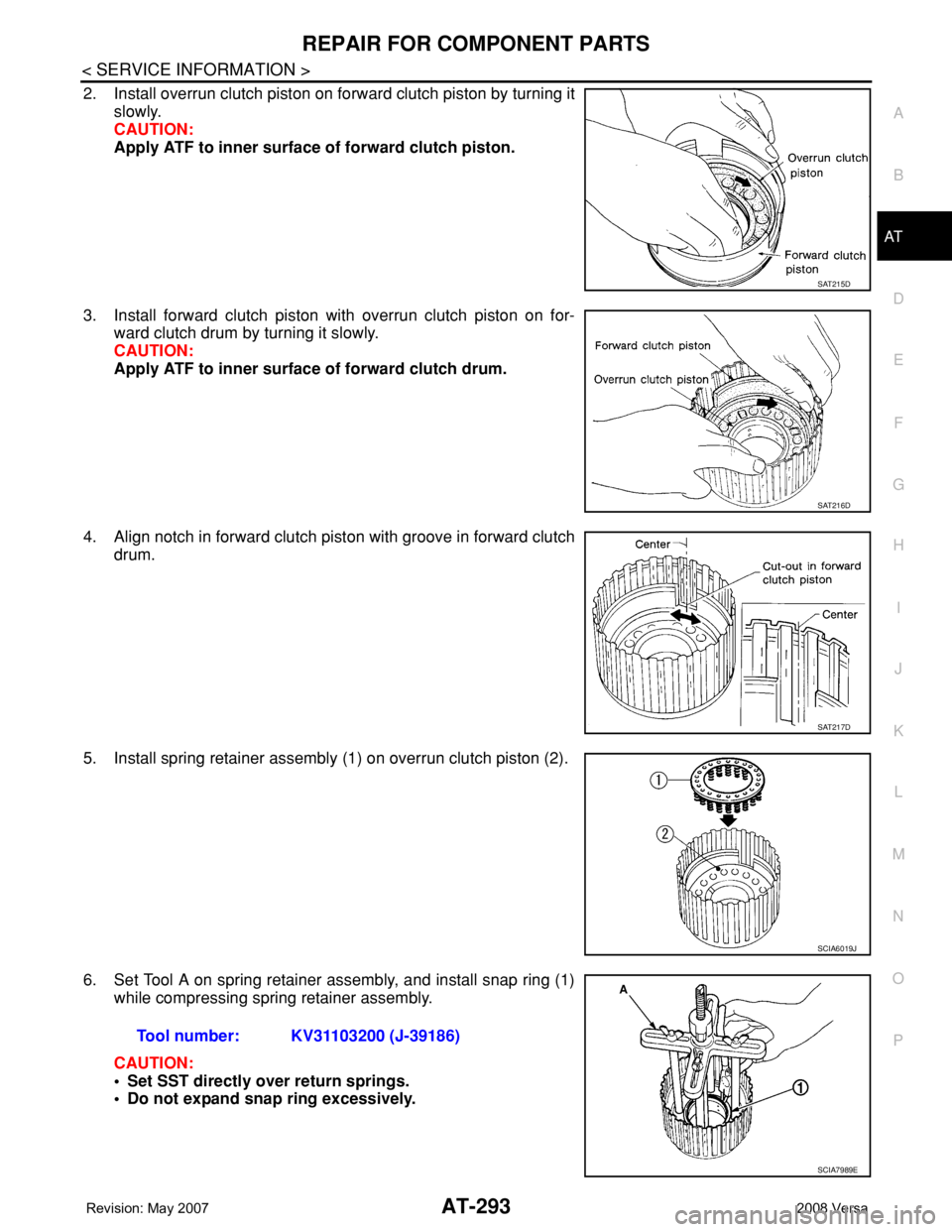 NISSAN TIIDA 2008 Service Repair Manual REPAIR FOR COMPONENT PARTS
AT-293
< SERVICE INFORMATION >
D
E
F
G
H
I
J
K
L
MA
B
AT
N
O
P
2. Install overrun clutch piston on forward clutch piston by turning it
slowly.
CAUTION:
Apply ATF to inner su NISSAN TIIDA 2008 Service Repair Manual REPAIR FOR COMPONENT PARTS
AT-293
< SERVICE INFORMATION >
D
E
F
G
H
I
J
K
L
MA
B
AT
N
O
P
2. Install overrun clutch piston on forward clutch piston by turning it
slowly.
CAUTION:
Apply ATF to inner su