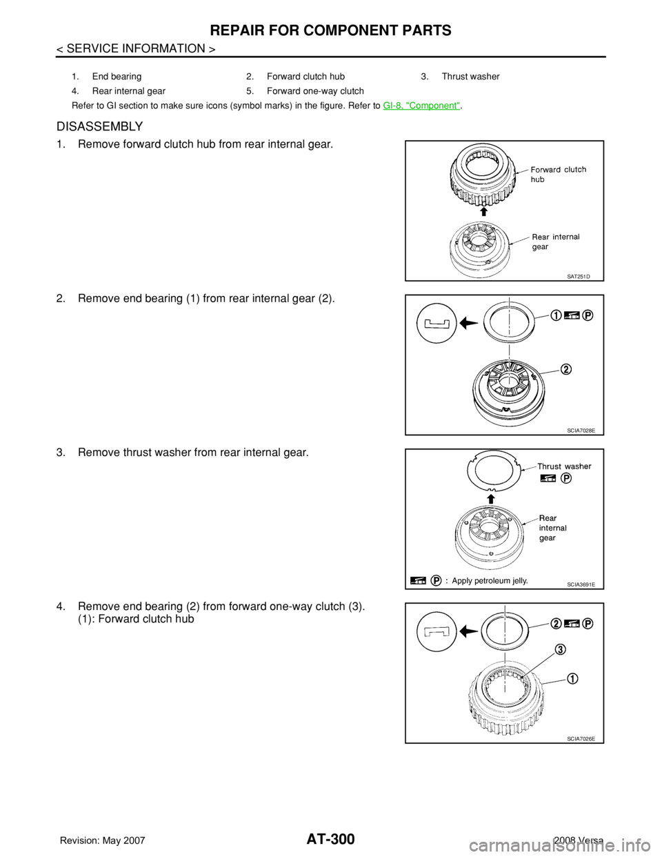 NISSAN TIIDA 2008  Service Repair Manual AT-300
< SERVICE INFORMATION >
REPAIR FOR COMPONENT PARTS
DISASSEMBLY
1. Remove forward clutch hub from rear internal gear.
2. Remove end bearing (1) from rear internal gear (2).
3. Remove thrust wash