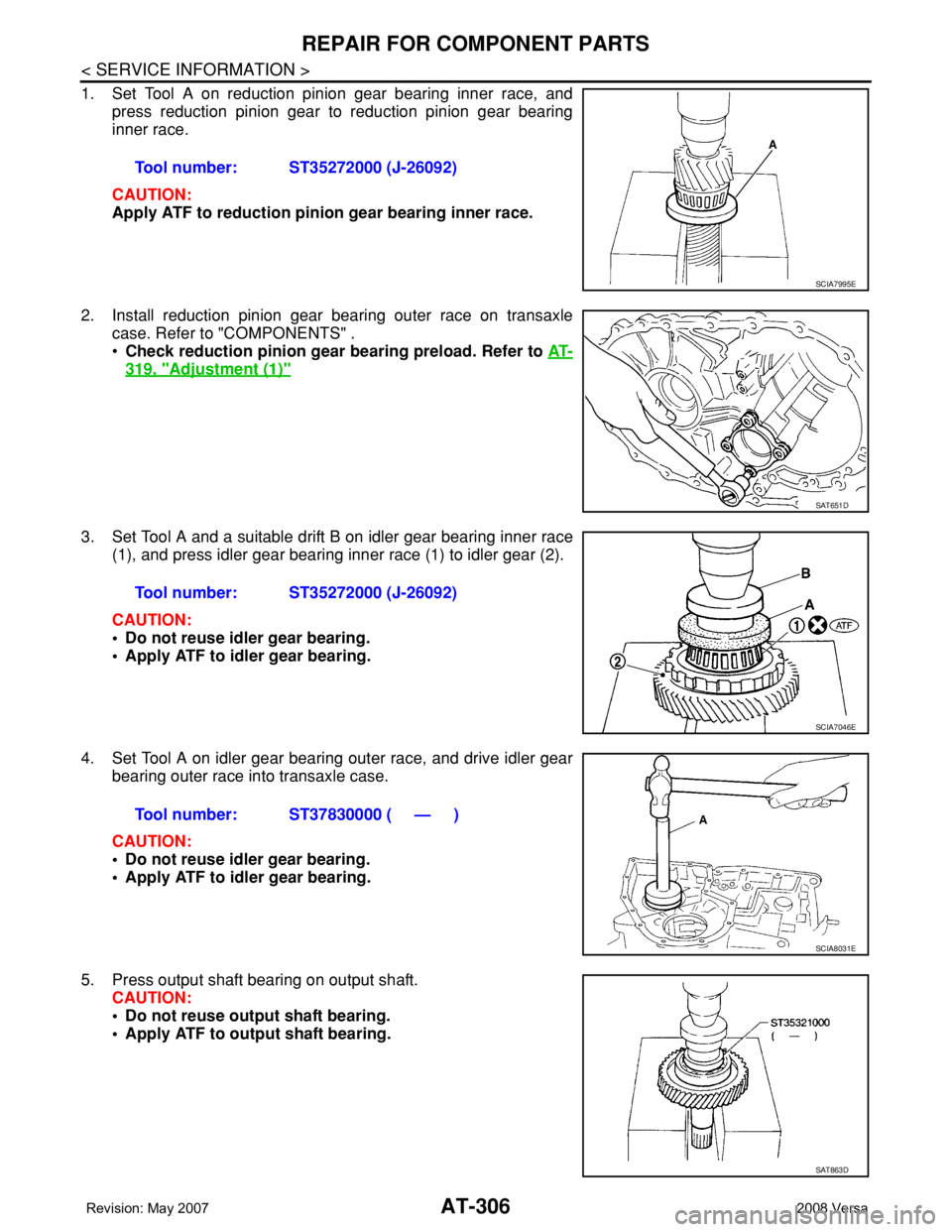 NISSAN TIIDA 2008  Service Repair Manual AT-306
< SERVICE INFORMATION >
REPAIR FOR COMPONENT PARTS
1. Set Tool A on reduction pinion gear bearing inner race, and
press reduction pinion gear to reduction pinion gear bearing
inner race.
CAUTIO