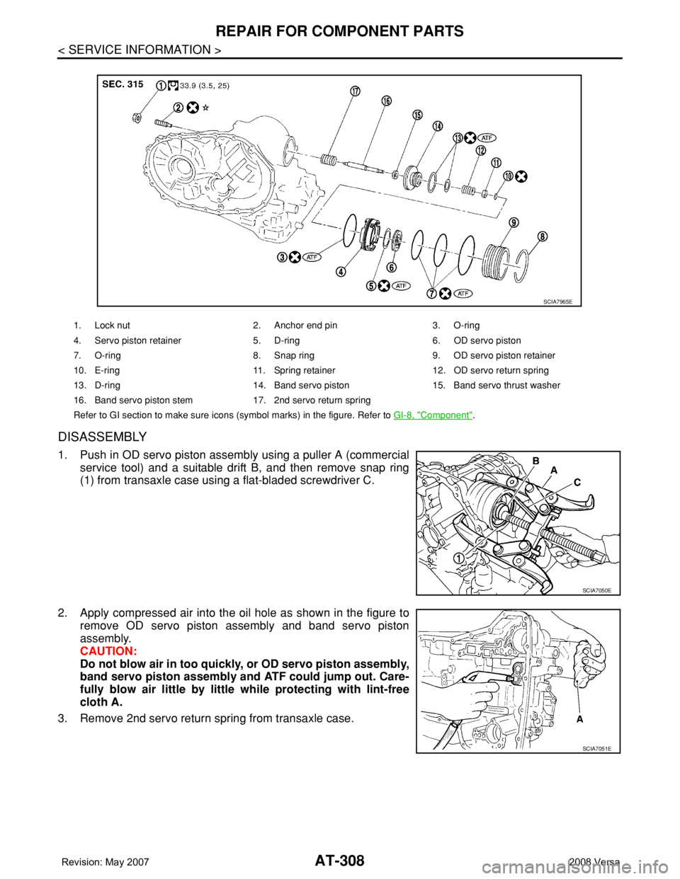 NISSAN TIIDA 2008  Service Repair Manual AT-308
< SERVICE INFORMATION >
REPAIR FOR COMPONENT PARTS
DISASSEMBLY
1. Push in OD servo piston assembly using a puller A (commercial
service tool) and a suitable drift B, and then remove snap ring
(