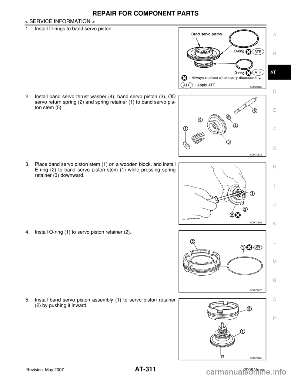 NISSAN TIIDA 2008 Service Repair Manual REPAIR FOR COMPONENT PARTS
AT-311
< SERVICE INFORMATION >
D
E
F
G
H
I
J
K
L
MA
B
AT
N
O
P
1. Install D-rings to band servo piston.
2. Install band servo thrust washer (4), band servo piston (3), OD
se NISSAN TIIDA 2008 Service Repair Manual REPAIR FOR COMPONENT PARTS
AT-311
< SERVICE INFORMATION >
D
E
F
G
H
I
J
K
L
MA
B
AT
N
O
P
1. Install D-rings to band servo piston.
2. Install band servo thrust washer (4), band servo piston (3), OD
se