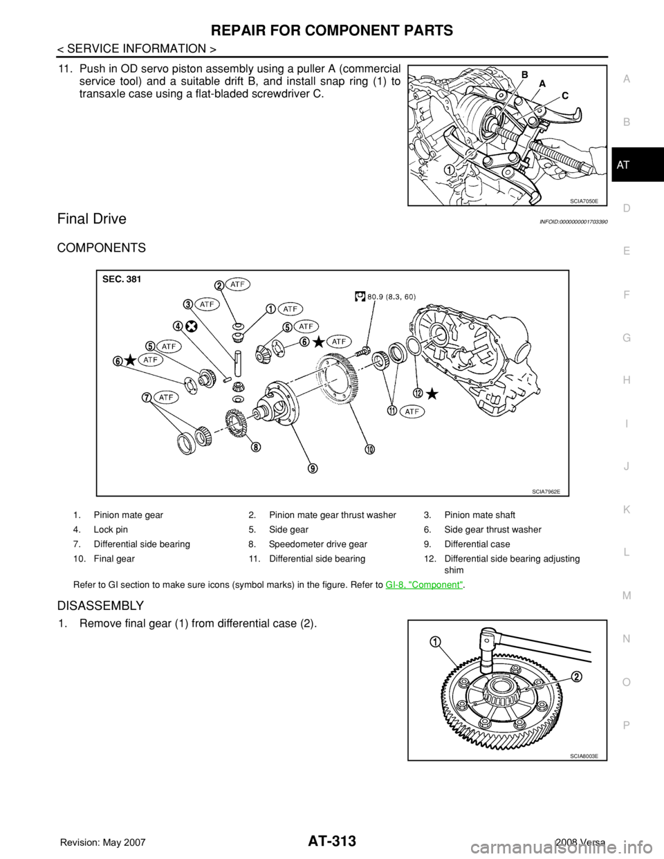 NISSAN TIIDA 2008 Service Repair Manual REPAIR FOR COMPONENT PARTS
AT-313
< SERVICE INFORMATION >
D
E
F
G
H
I
J
K
L
MA
B
AT
N
O
P
11. Push in OD servo piston assembly using a puller A (commercial
service tool) and a suitable drift B, and in NISSAN TIIDA 2008 Service Repair Manual REPAIR FOR COMPONENT PARTS
AT-313
< SERVICE INFORMATION >
D
E
F
G
H
I
J
K
L
MA
B
AT
N
O
P
11. Push in OD servo piston assembly using a puller A (commercial
service tool) and a suitable drift B, and in