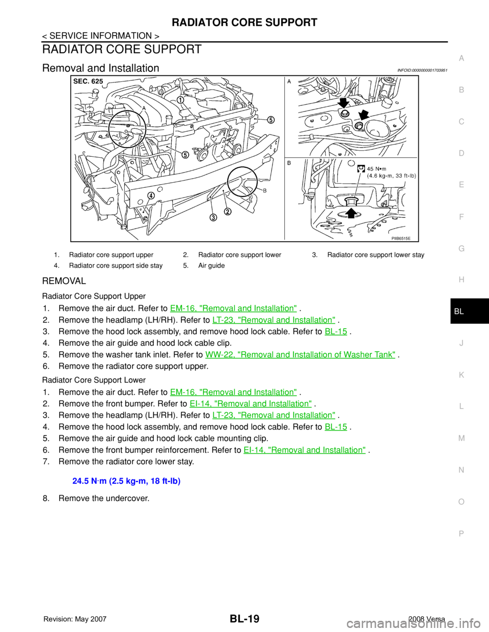NISSAN TIIDA 2008  Service Repair Manual RADIATOR CORE SUPPORT
BL-19
< SERVICE INFORMATION >
C
D
E
F
G
H
J
K
L
MA
B
BL
N
O
P
RADIATOR CORE SUPPORT
Removal and InstallationINFOID:0000000001703951
REMOVAL
Radiator Core Support Upper
1. Remove 