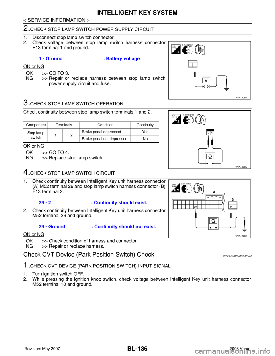 NISSAN TIIDA 2008 Service Repair Manual BL-136
< SERVICE INFORMATION >
INTELLIGENT KEY SYSTEM
2.CHECK STOP LAMP SWITCH POWER SUPPLY CIRCUIT
1. Disconnect stop lamp switch connector.
2. Check voltage between stop lamp switch harness connecto NISSAN TIIDA 2008 Service Repair Manual BL-136
< SERVICE INFORMATION >
INTELLIGENT KEY SYSTEM
2.CHECK STOP LAMP SWITCH POWER SUPPLY CIRCUIT
1. Disconnect stop lamp switch connector.
2. Check voltage between stop lamp switch harness connecto