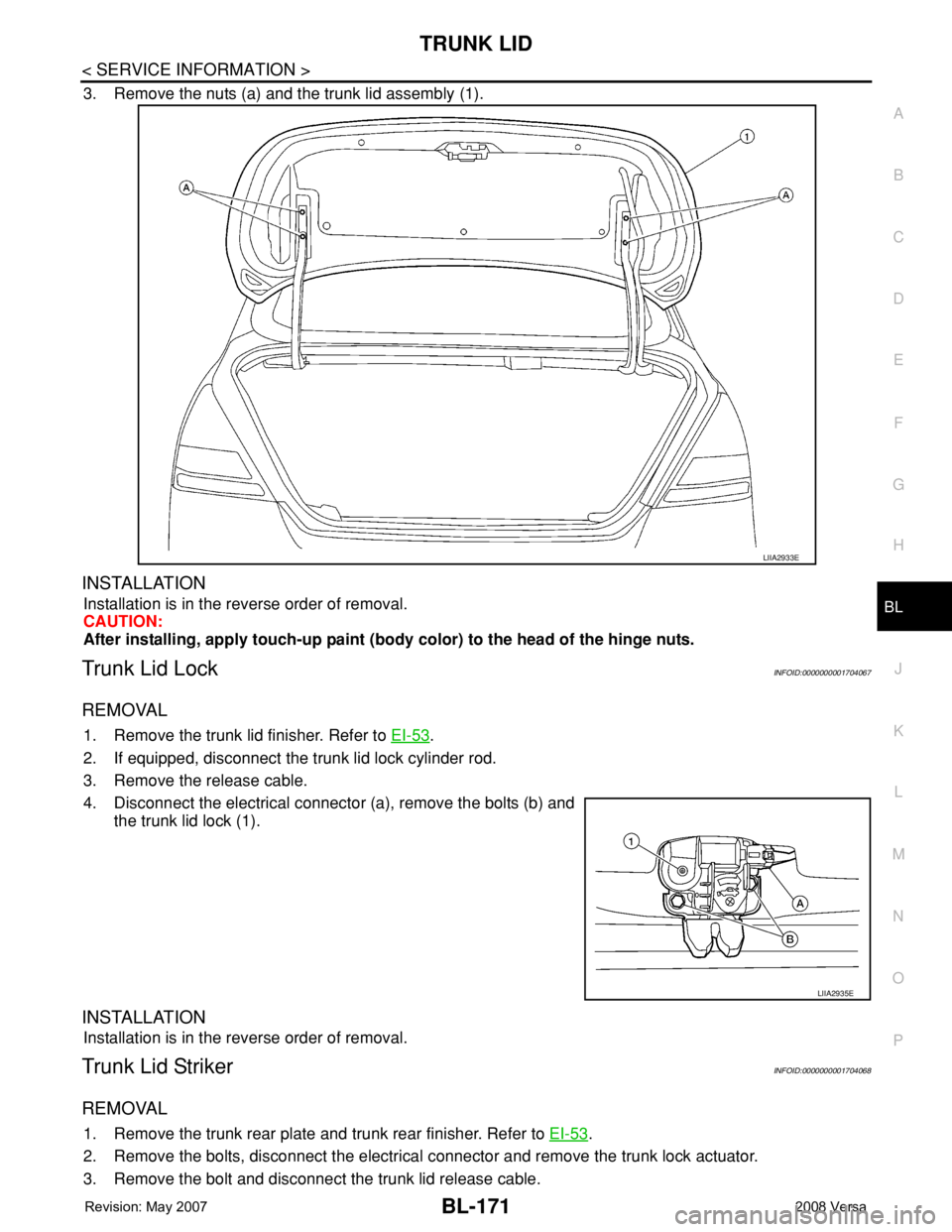 NISSAN TIIDA 2008 Service Repair Manual TRUNK LID
BL-171
< SERVICE INFORMATION >
C
D
E
F
G
H
J
K
L
MA
B
BL
N
O
P
3. Remove the nuts (a) and the trunk lid assembly (1).
INSTALLATION
Installation is in the reverse order of removal.
CAUTION:
A NISSAN TIIDA 2008 Service Repair Manual TRUNK LID
BL-171
< SERVICE INFORMATION >
C
D
E
F
G
H
J
K
L
MA
B
BL
N
O
P
3. Remove the nuts (a) and the trunk lid assembly (1).
INSTALLATION
Installation is in the reverse order of removal.
CAUTION:
A