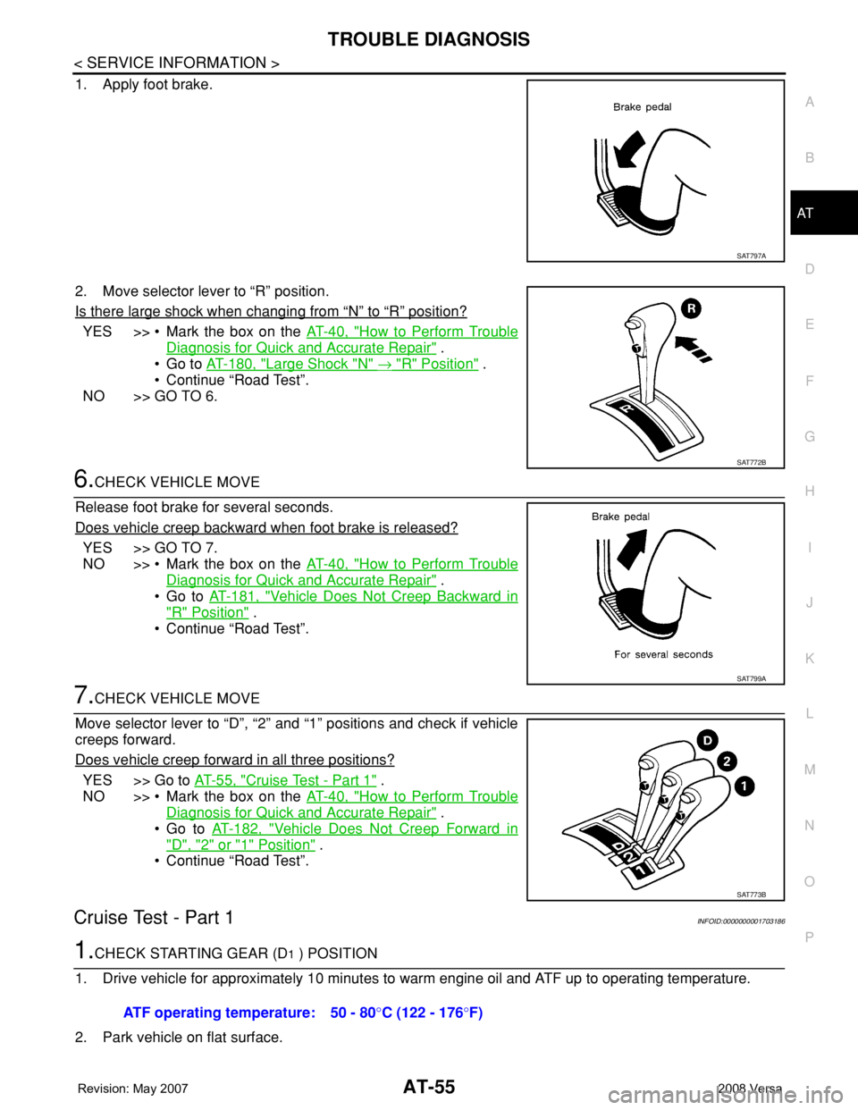 NISSAN TIIDA 2008  Service Manual PDF TROUBLE DIAGNOSIS
AT-55
< SERVICE INFORMATION >
D
E
F
G
H
I
J
K
L
MA
B
AT
N
O
P
1. Apply foot brake.
2. Move selector lever to “R” position.
Is there large shock when changing from 
“N” to “
