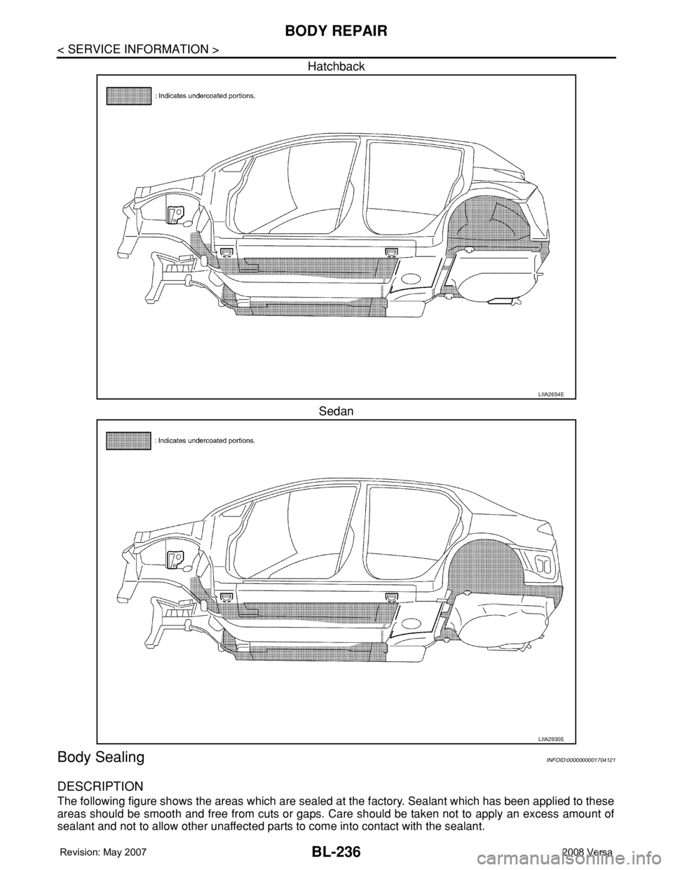 NISSAN TIIDA 2008 Service Repair Manual BL-236
< SERVICE INFORMATION >
BODY REPAIR
Hatchback
Sedan
Body SealingINFOID:0000000001704121
DESCRIPTION
The following figure shows the areas which are sealed at the factory. Sealant which has been NISSAN TIIDA 2008 Service Repair Manual BL-236
< SERVICE INFORMATION >
BODY REPAIR
Hatchback
Sedan
Body SealingINFOID:0000000001704121
DESCRIPTION
The following figure shows the areas which are sealed at the factory. Sealant which has been