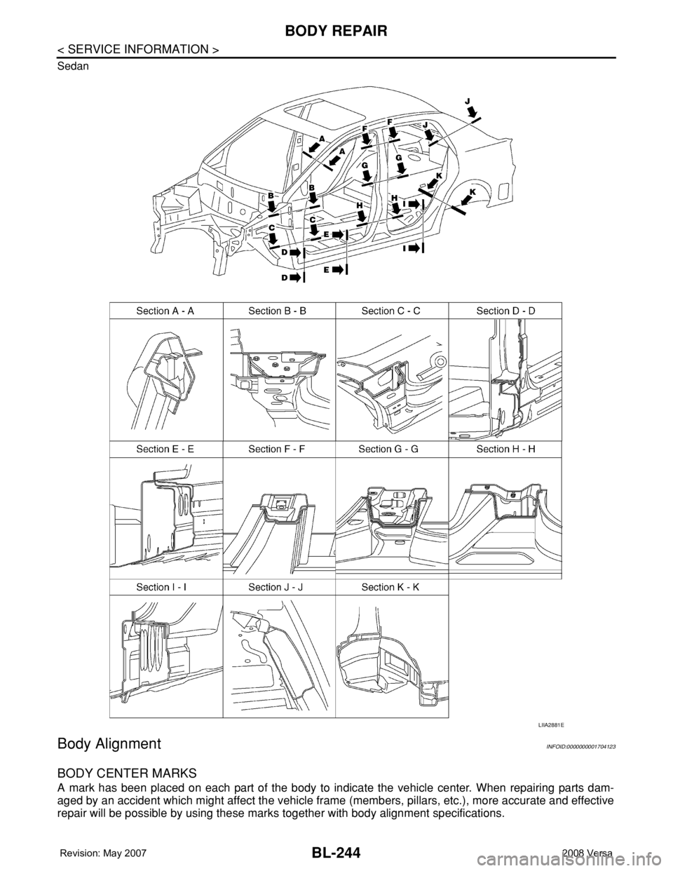 NISSAN TIIDA 2008 Service Repair Manual BL-244
< SERVICE INFORMATION >
BODY REPAIR
Sedan
Body AlignmentINFOID:0000000001704123
BODY CENTER MARKS
A mark has been placed on each part of the body to indicate the vehicle center. When repairing NISSAN TIIDA 2008 Service Repair Manual BL-244
< SERVICE INFORMATION >
BODY REPAIR
Sedan
Body AlignmentINFOID:0000000001704123
BODY CENTER MARKS
A mark has been placed on each part of the body to indicate the vehicle center. When repairing