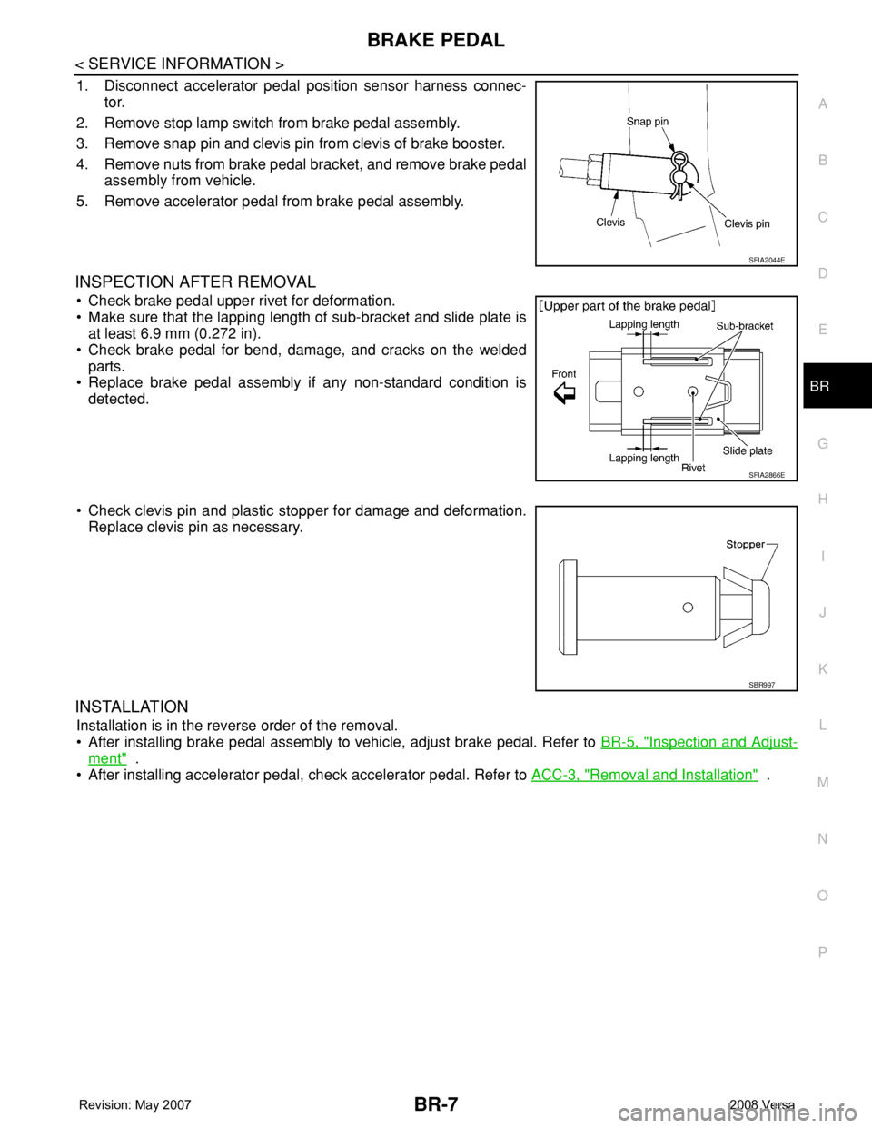 NISSAN TIIDA 2008 Service Repair Manual BRAKE PEDAL
BR-7
< SERVICE INFORMATION >
C
D
E
G
H
I
J
K
L
MA
B
BR
N
O
P
1. Disconnect accelerator pedal position sensor harness connec-
tor.
2. Remove stop lamp switch from brake pedal assembly.
3. R NISSAN TIIDA 2008 Service Repair Manual BRAKE PEDAL
BR-7
< SERVICE INFORMATION >
C
D
E
G
H
I
J
K
L
MA
B
BR
N
O
P
1. Disconnect accelerator pedal position sensor harness connec-
tor.
2. Remove stop lamp switch from brake pedal assembly.
3. R