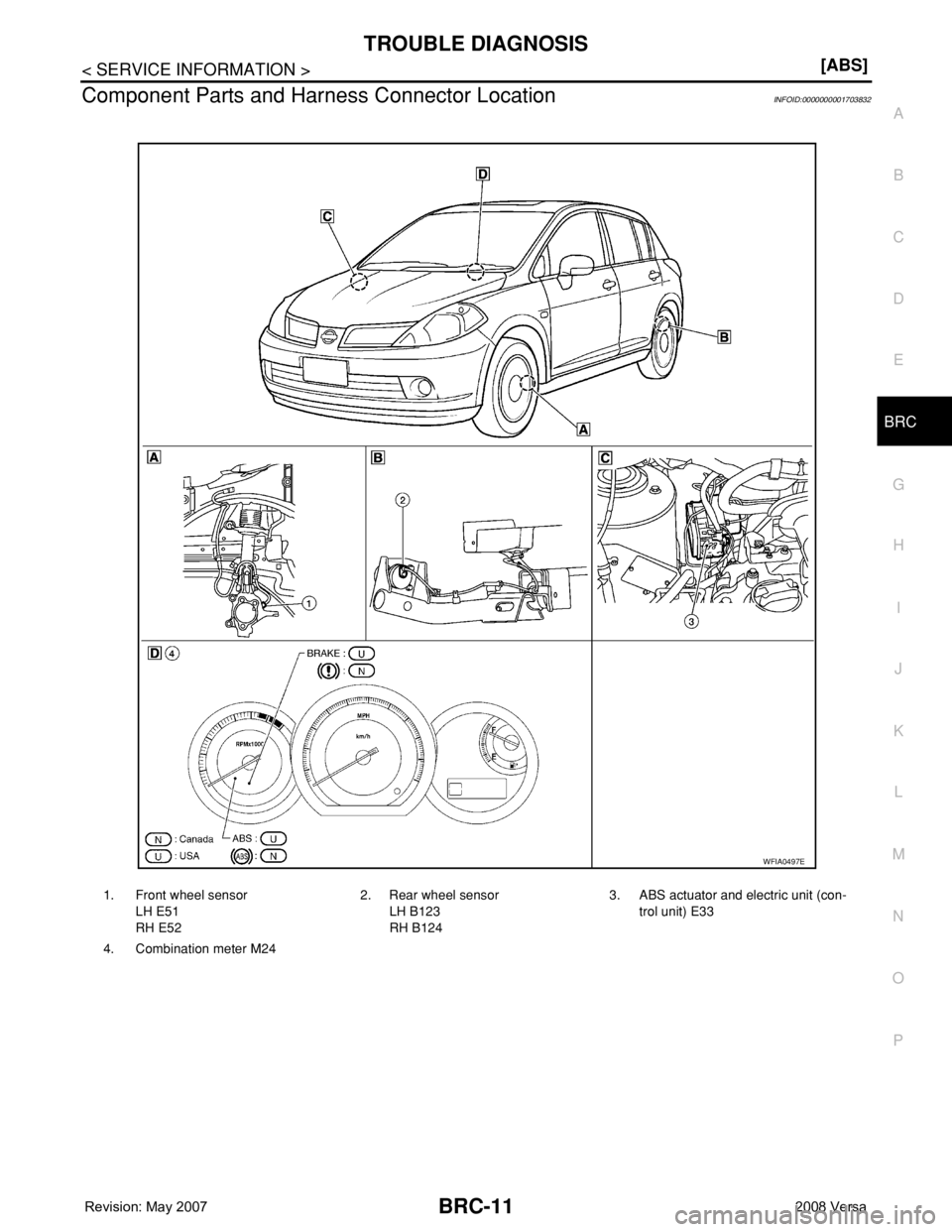 NISSAN TIIDA 2008  Service Repair Manual TROUBLE DIAGNOSIS
BRC-11
< SERVICE INFORMATION >[ABS]
C
D
E
G
H
I
J
K
L
MA
B
BRC
N
O
P
Component Parts and Harness Connector LocationINFOID:0000000001703832
1. Front wheel sensor
LH E51
RH E522. Rear 