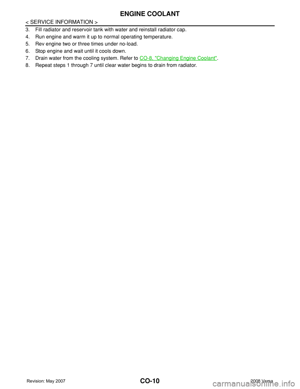 NISSAN TIIDA 2008  Service Repair Manual CO-10
< SERVICE INFORMATION >
ENGINE COOLANT
3. Fill radiator and reservoir tank with water and reinstall radiator cap. 
4. Run engine and warm it up to normal operating temperature.
5. Rev engine two