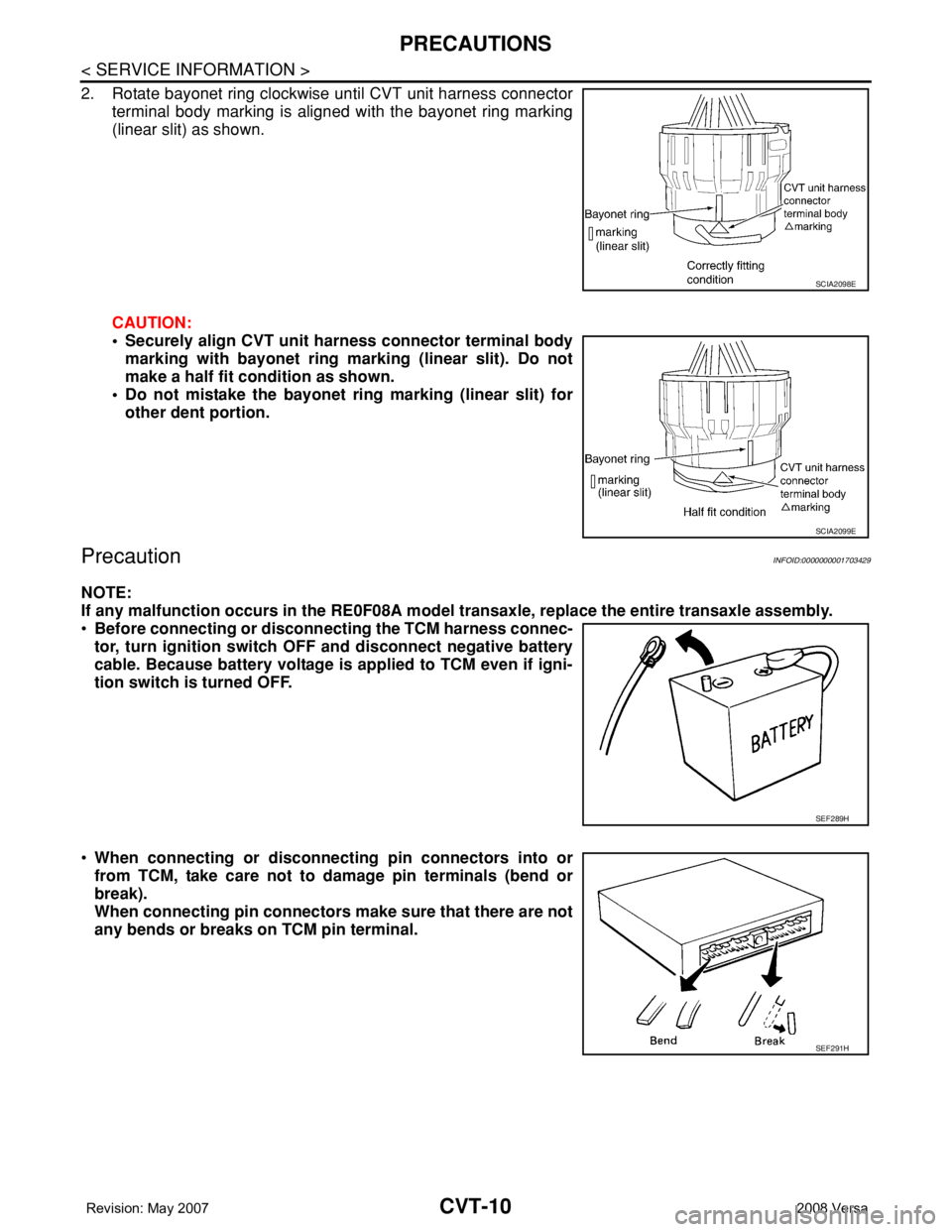 NISSAN TIIDA 2008 Service Repair Manual CVT-10
< SERVICE INFORMATION >
PRECAUTIONS
2. Rotate bayonet ring clockwise until CVT unit harness connector
terminal body marking is aligned with the bayonet ring marking
(linear slit) as shown.
CAUT NISSAN TIIDA 2008 Service Repair Manual CVT-10
< SERVICE INFORMATION >
PRECAUTIONS
2. Rotate bayonet ring clockwise until CVT unit harness connector
terminal body marking is aligned with the bayonet ring marking
(linear slit) as shown.
CAUT