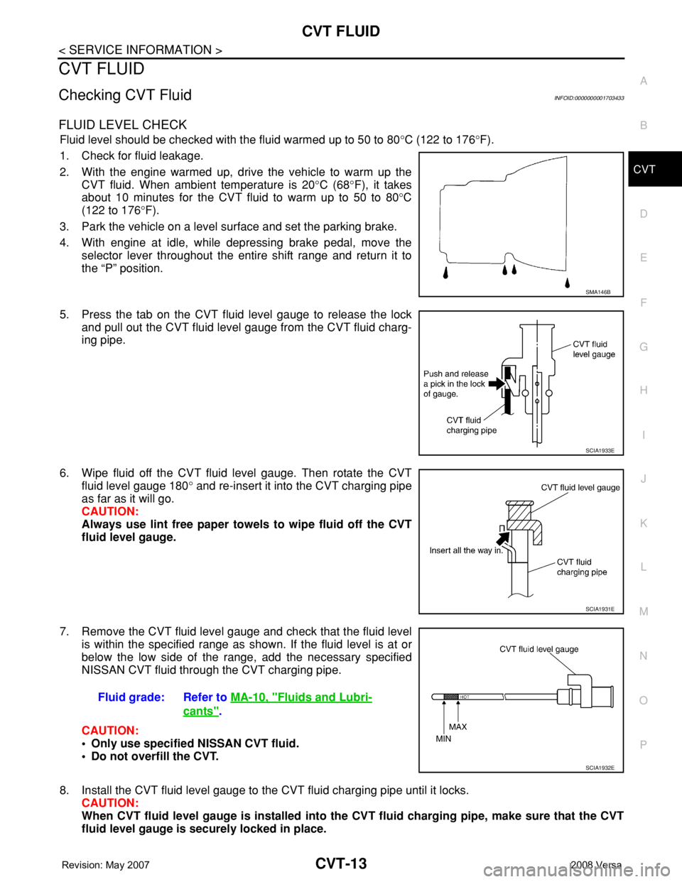 NISSAN TIIDA 2008 Service Repair Manual CVT FLUID
CVT-13
< SERVICE INFORMATION >
D
E
F
G
H
I
J
K
L
MA
B
CVT
N
O
P
CVT FLUID
Checking CVT FluidINFOID:0000000001703433
FLUID LEVEL CHECK
Fluid level should be checked with the fluid warmed up t NISSAN TIIDA 2008 Service Repair Manual CVT FLUID
CVT-13
< SERVICE INFORMATION >
D
E
F
G
H
I
J
K
L
MA
B
CVT
N
O
P
CVT FLUID
Checking CVT FluidINFOID:0000000001703433
FLUID LEVEL CHECK
Fluid level should be checked with the fluid warmed up t