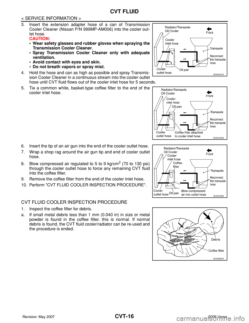 NISSAN TIIDA 2008 Service Repair Manual CVT-16
< SERVICE INFORMATION >
CVT FLUID
3. Insert the extension adapter hose of a can of Transmission
Cooler Cleaner (Nissan P/N 999MP-AM006) into the cooler out-
let hose.
CAUTION:
• Wear safety g NISSAN TIIDA 2008 Service Repair Manual CVT-16
< SERVICE INFORMATION >
CVT FLUID
3. Insert the extension adapter hose of a can of Transmission
Cooler Cleaner (Nissan P/N 999MP-AM006) into the cooler out-
let hose.
CAUTION:
• Wear safety g