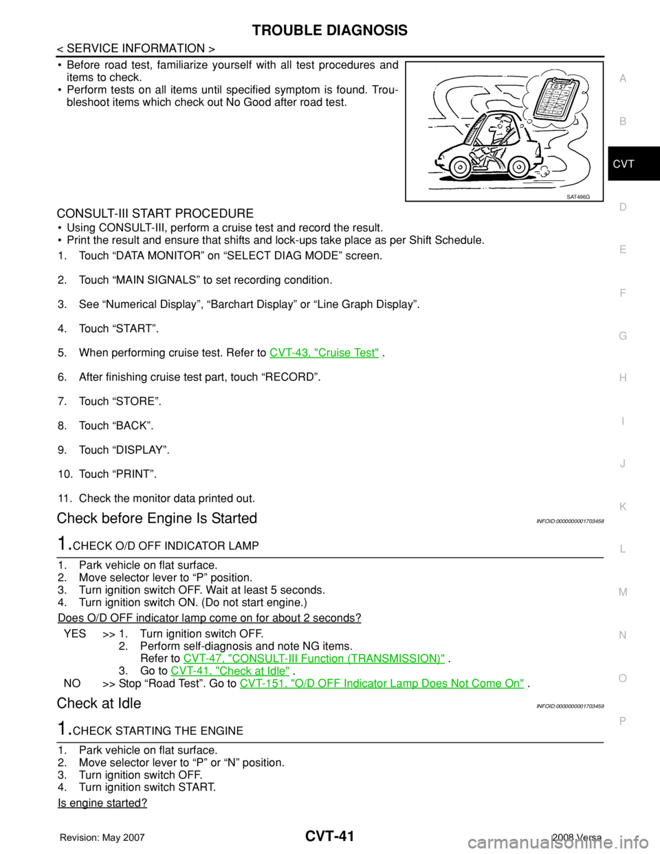 NISSAN TIIDA 2008 Service Repair Manual TROUBLE DIAGNOSIS
CVT-41
< SERVICE INFORMATION >
D
E
F
G
H
I
J
K
L
MA
B
CVT
N
O
P
• Before road test, familiarize yourself with all test procedures and
items to check.
• Perform tests on all items NISSAN TIIDA 2008 Service Repair Manual TROUBLE DIAGNOSIS
CVT-41
< SERVICE INFORMATION >
D
E
F
G
H
I
J
K
L
MA
B
CVT
N
O
P
• Before road test, familiarize yourself with all test procedures and
items to check.
• Perform tests on all items