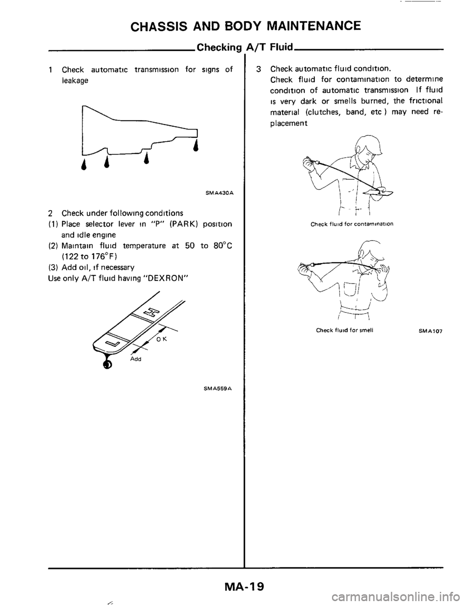 NISSAN 300ZX 1984 Z31 Maintenance User Guide CHASSIS AND BODY MAINTENANCE
1 Check automatic transmission for signs of
leakage
SMA430A
2 Check under following conditions
(1) Place selector lever in "P" (PARK) position
and
idle engi NISSAN 300ZX 1984 Z31 Maintenance User Guide CHASSIS AND BODY MAINTENANCE
1 Check automatic transmission for signs of
leakage
SMA430A
2 Check under following conditions
(1) Place selector lever in "P" (PARK) position
and
idle engi
