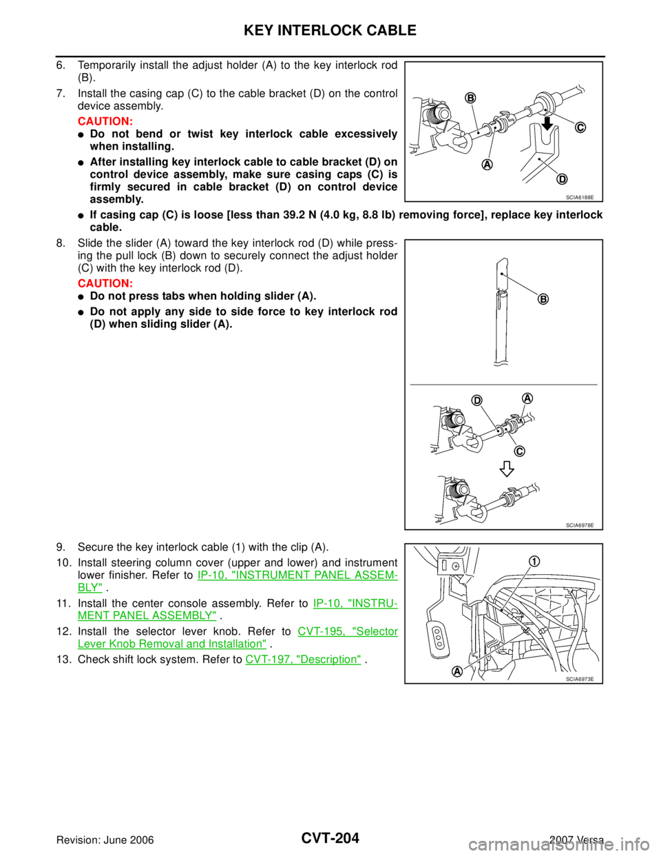 NISSAN TIIDA 2007  Service Repair Manual CVT-204
KEY INTERLOCK CABLE
Revision: June 20062007 Versa
6. Temporarily install the adjust holder (A) to the key interlock rod
(B).
7. Install the casing cap (C) to the cable bracket (D) on the contr