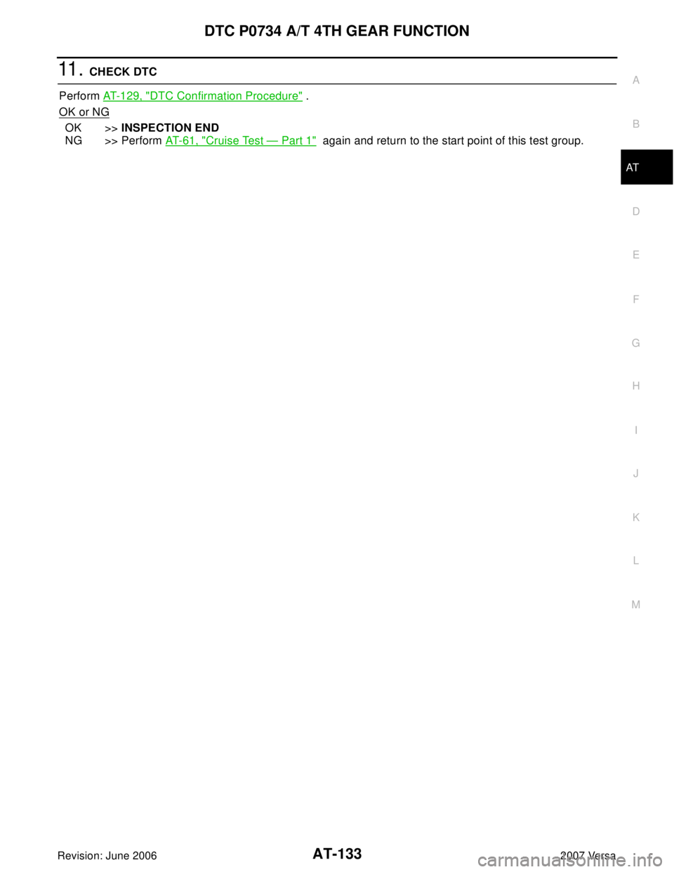 NISSAN TIIDA 2007  Service Repair Manual DTC P0734 A/T 4TH GEAR FUNCTION
AT-133
D
E
F
G
H
I
J
K
L
MA
B
AT
Revision: June 20062007 Versa
11 .  CHECK DTC
Perform AT-129, "
DTC Confirmation Procedure" .
OK or NG
OK >>INSPECTION END
NG >> Perfor
